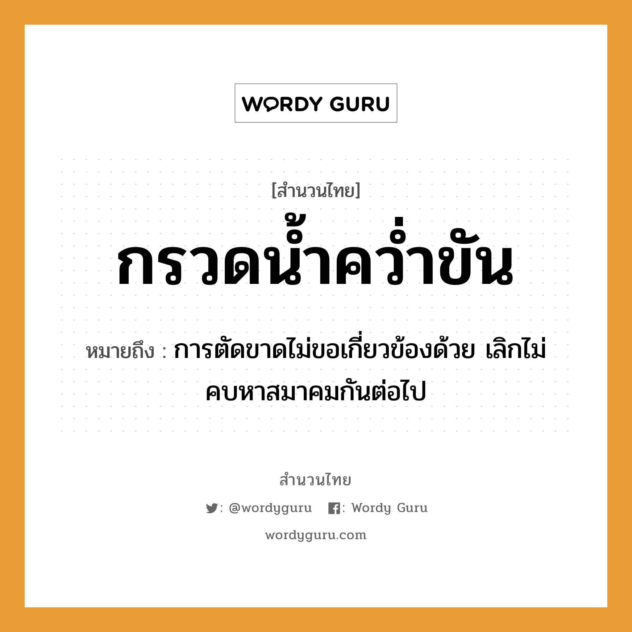 สำนวนไทย: กรวดน้ำคว่ำขัน หมายถึง?, สํานวนไทย กรวดน้ำคว่ำขัน หมายถึง การตัดขาดไม่ขอเกี่ยวข้องด้วย เลิกไม่คบหาสมาคมกันต่อไป คำกริยา คว่ำ ธรรมชาติ น้ำ