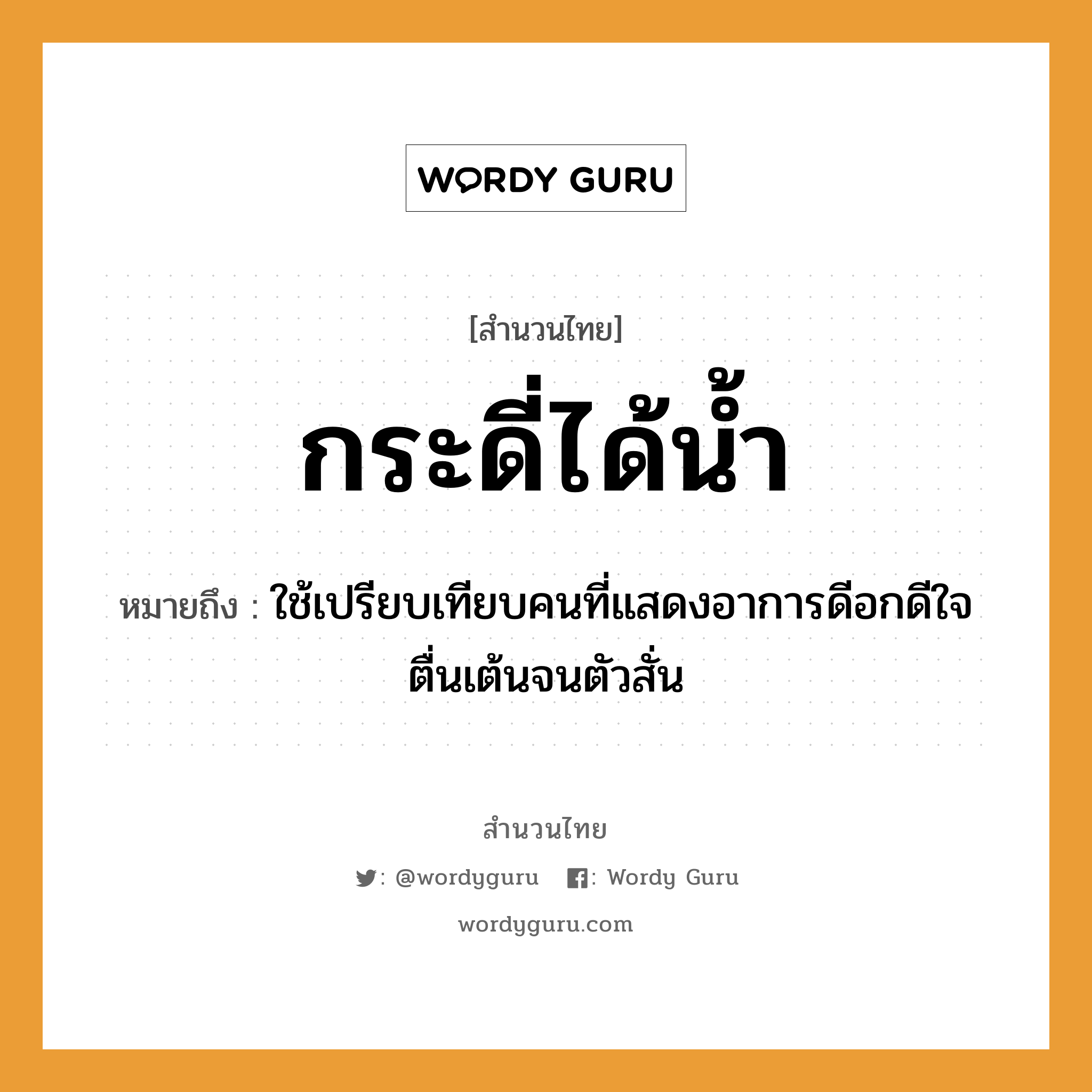 กระดี่ได้น้ำ ความหมายคืออะไร ใช้ยังไง, สํานวนสุภาษิต กระดี่ได้น้ำ หมายถึง ใช้เปรียบเทียบคนที่แสดงอาการดีอกดีใจตื่นเต้นจนตัวสั่น คำนาม คน อวัยวะ ใจ, ตัว ธรรมชาติ น้ำ