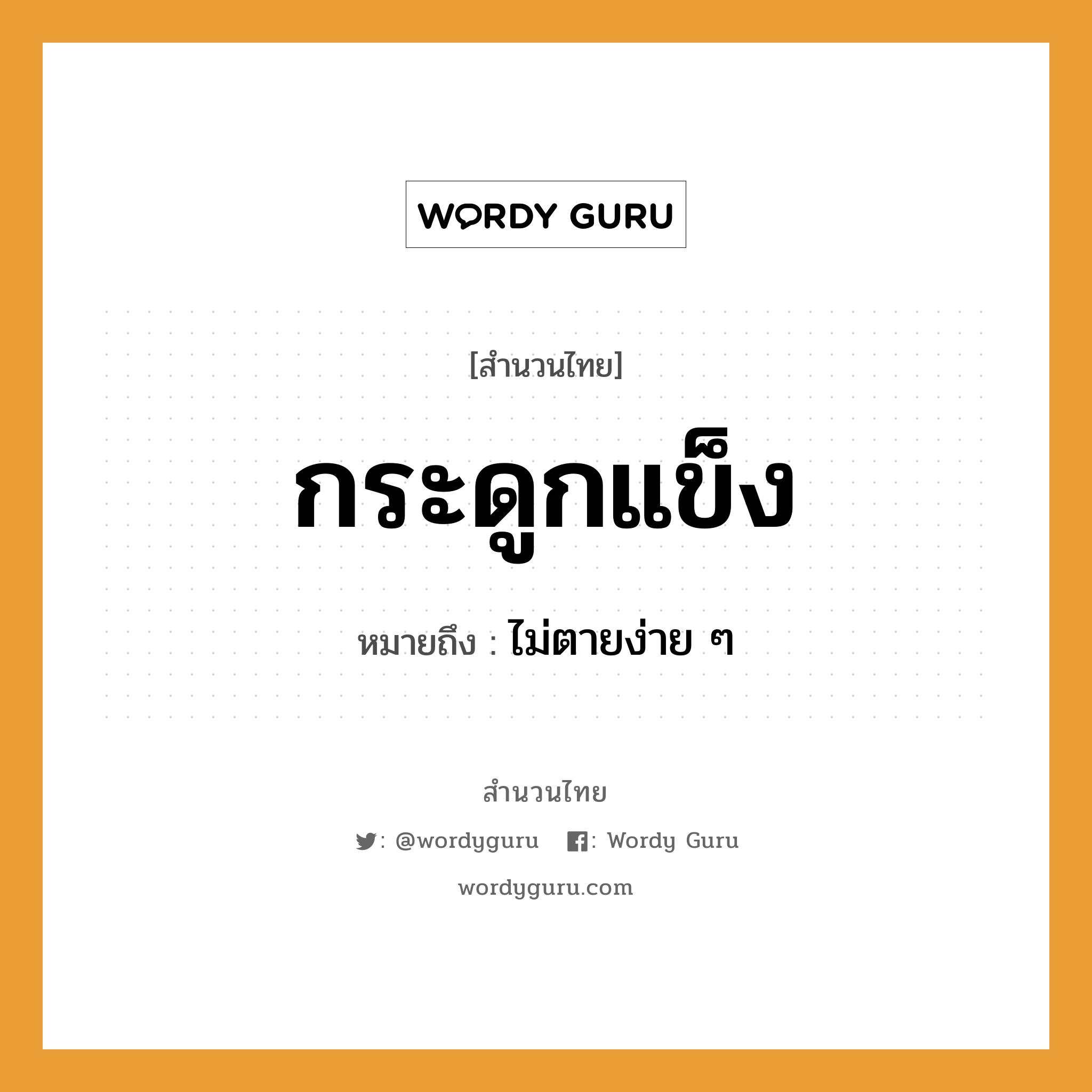 สำนวนไทย: กระดูกแข็ง หมายถึง?, สํานวนไทย กระดูกแข็ง หมายถึง ไม่ตายง่าย ๆ คำกริยา ตาย