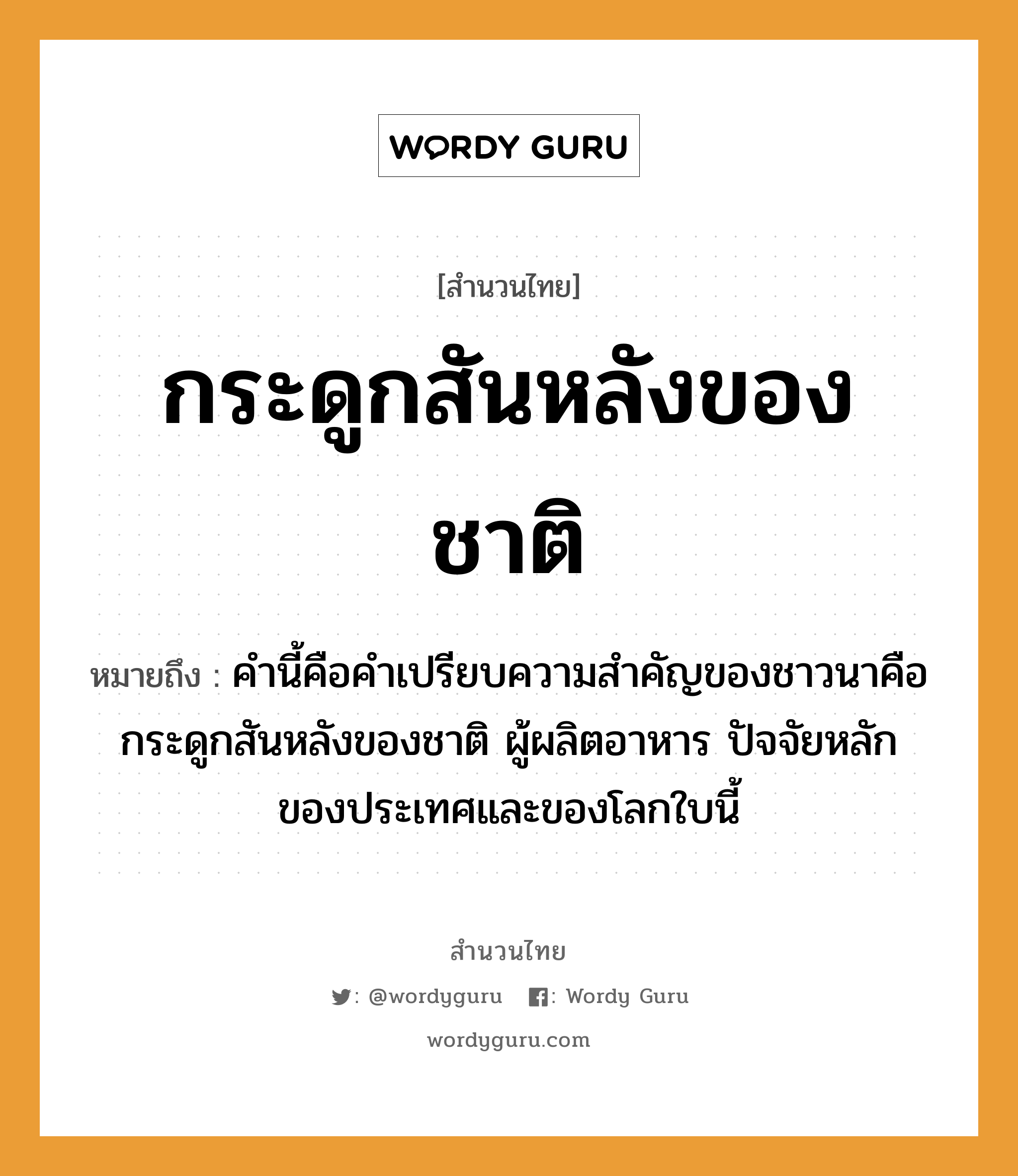 สำนวนไทย: กระดูกสันหลังของชาติ หมายถึง?, สํานวนไทย กระดูกสันหลังของชาติ หมายถึง คำนี้คือคำเปรียบความสำคัญของชาวนาคือกระดูกสันหลังของชาติ ผู้ผลิตอาหาร ปัจจัยหลักของประเทศและของโลกใบนี้