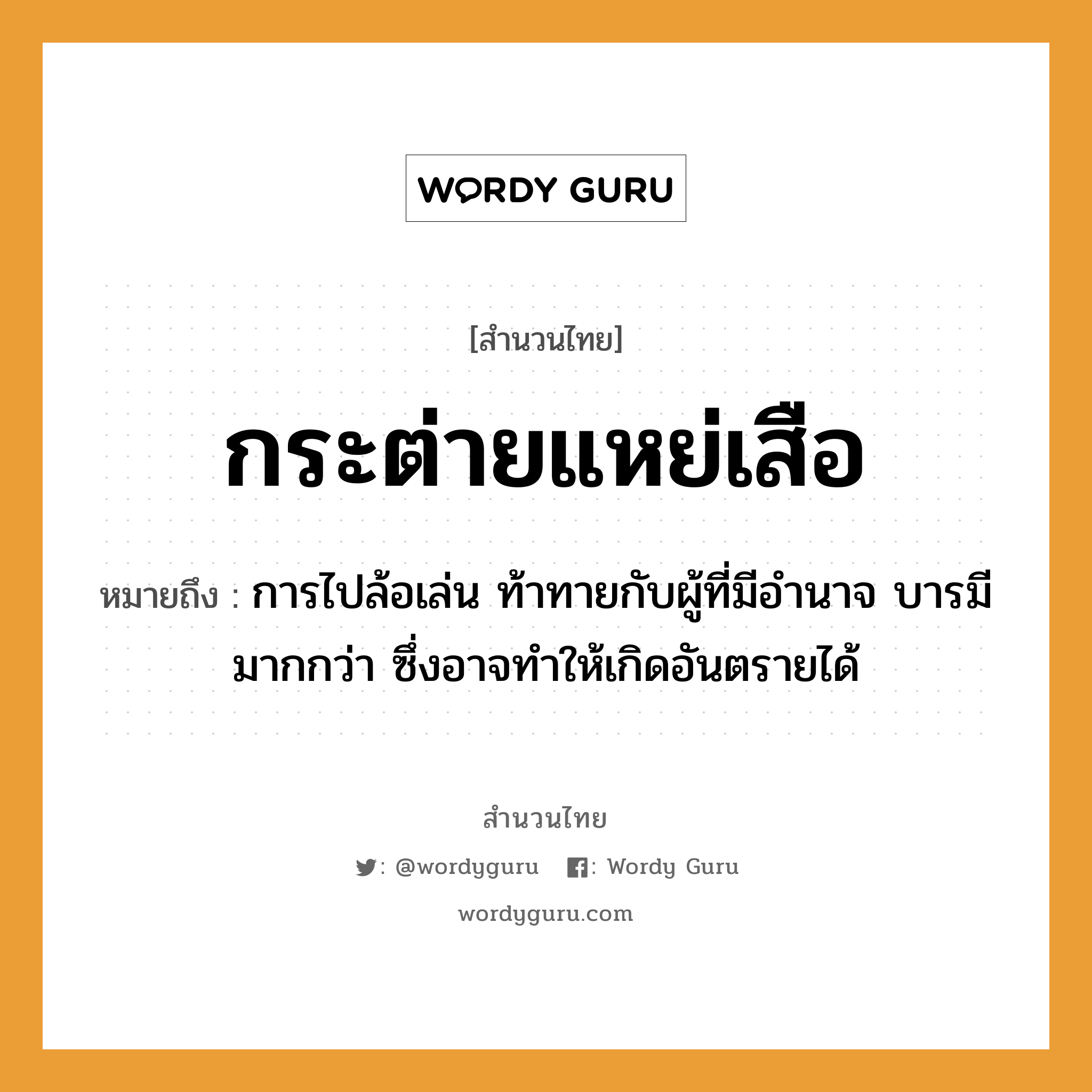 สำนวนไทย: กระต่ายแหย่เสือ หมายถึง?, สํานวนไทย กระต่ายแหย่เสือ หมายถึง การไปล้อเล่น ท้าทายกับผู้ที่มีอำนาจ บารมีมากกว่า ซึ่งอาจทำให้เกิดอันตรายได้ สัตว์ เสือ