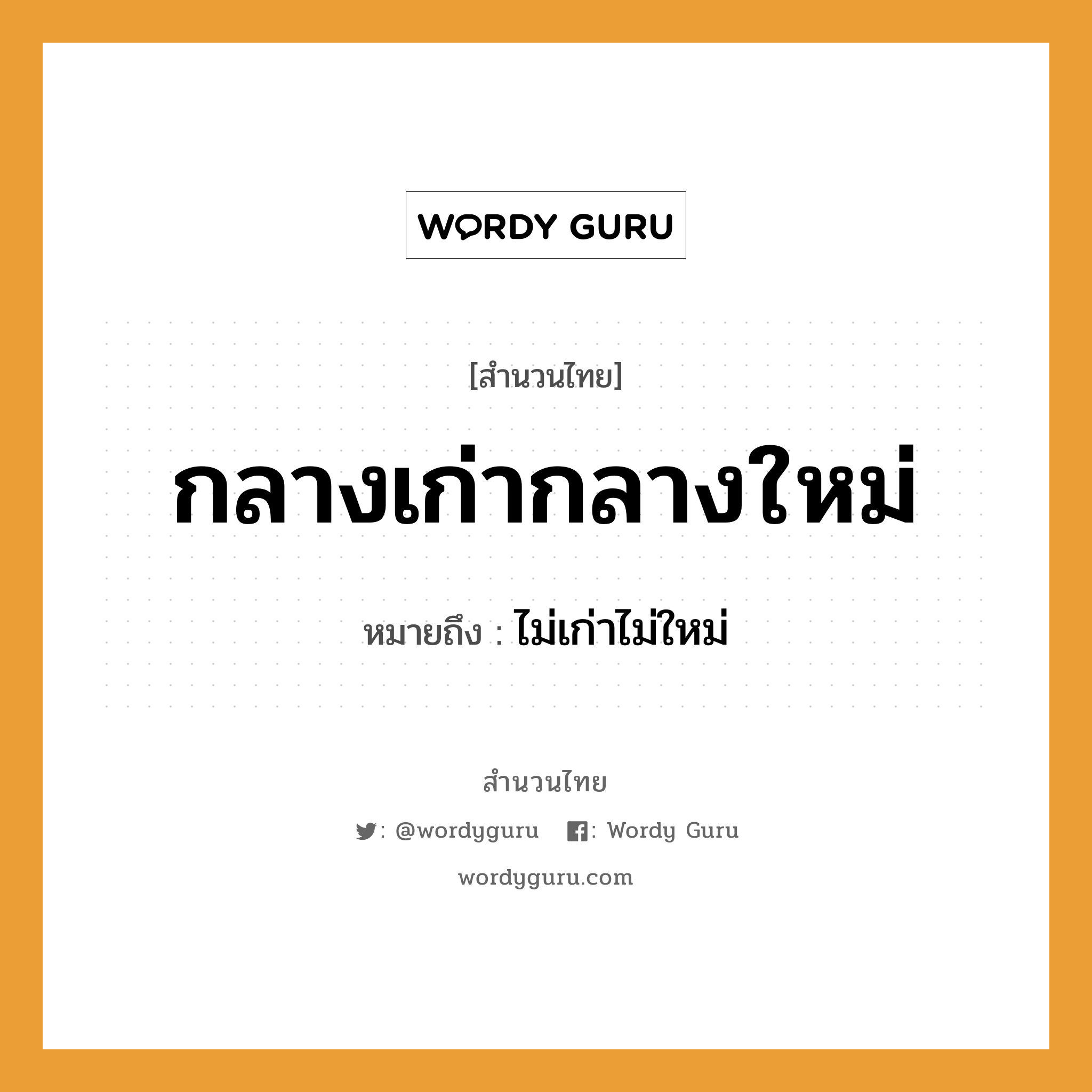 สำนวนไทย: กลางเก่ากลางใหม่ หมายถึง?, สํานวนไทย กลางเก่ากลางใหม่ หมายถึง ไม่เก่าไม่ใหม่