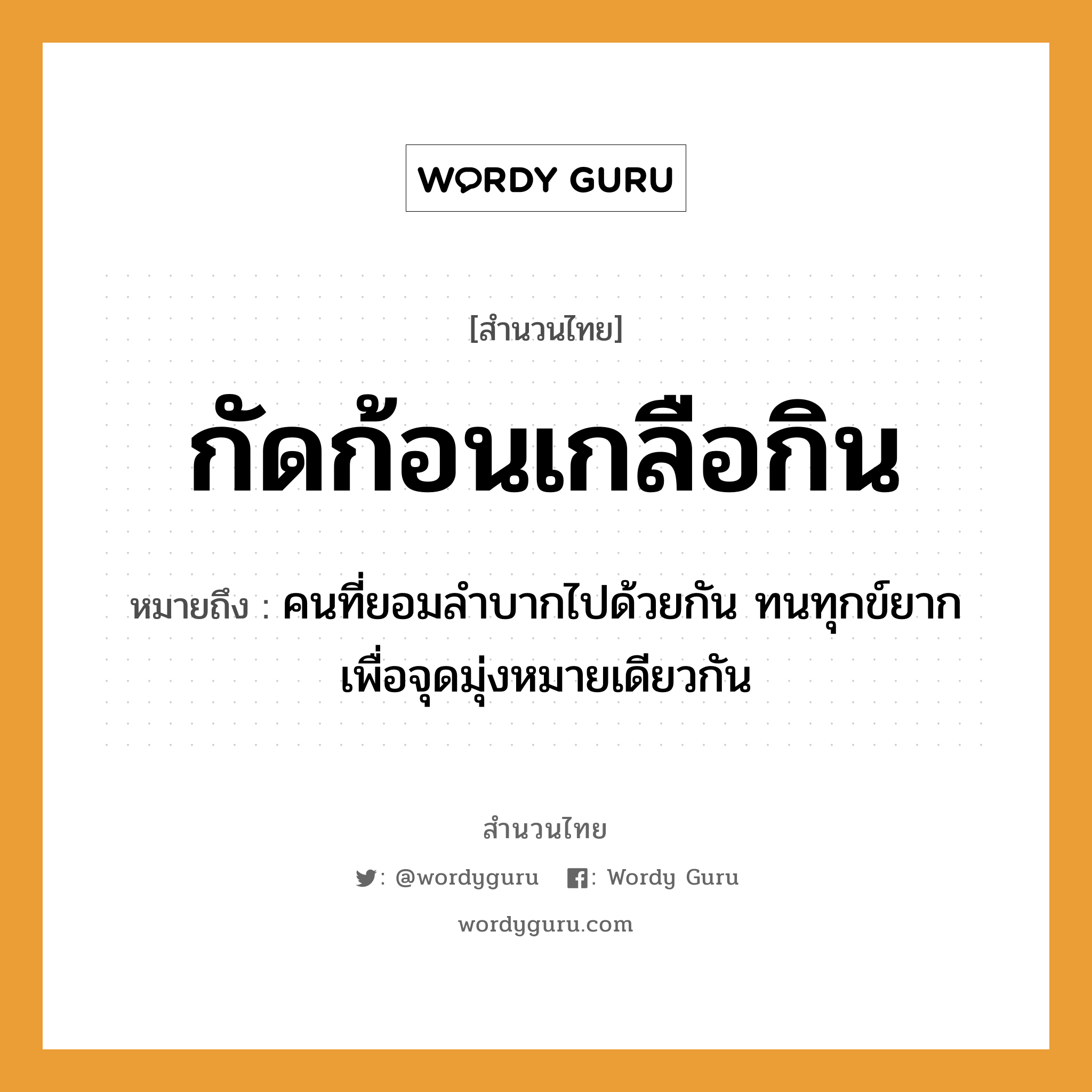 สำนวนไทย: กัดก้อนเกลือกิน หมายถึง?, สํานวนไทย กัดก้อนเกลือกิน หมายถึง คนที่ยอมลำบากไปด้วยกัน ทนทุกข์ยาก เพื่อจุดมุ่งหมายเดียวกัน คำนาม คน อาหาร เกลือ