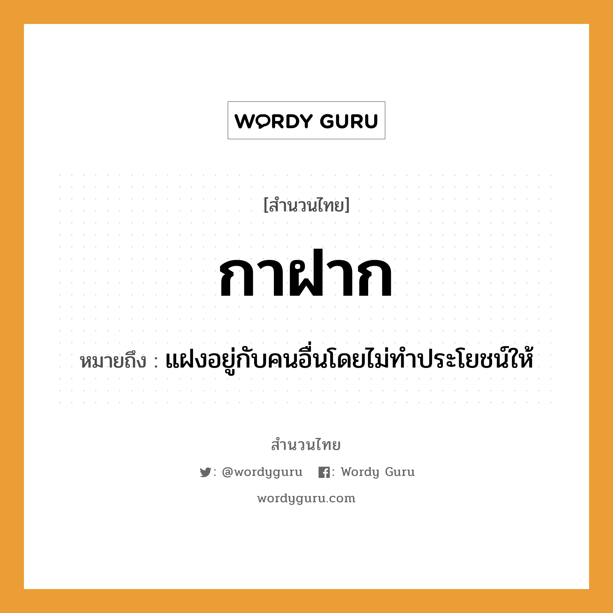 สำนวนไทย: กาฝาก หมายถึง?, สํานวนไทย กาฝาก หมายถึง แฝงอยู่กับคนอื่นโดยไม่ทำประโยชน์ให้ คำนาม คน สัตว์ กา