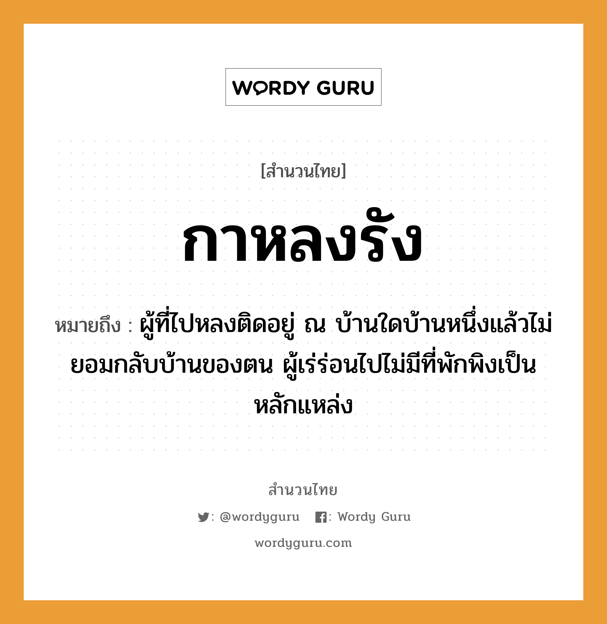 สำนวนไทย: กาหลงรัง หมายถึง?, สํานวนไทย กาหลงรัง หมายถึง ผู้ที่ไปหลงติดอยู่ ณ บ้านใดบ้านหนึ่งแล้วไม่ยอมกลับบ้านของตน ผู้เร่ร่อนไปไม่มีที่พักพิงเป็นหลักแหล่ง สัตว์ กา