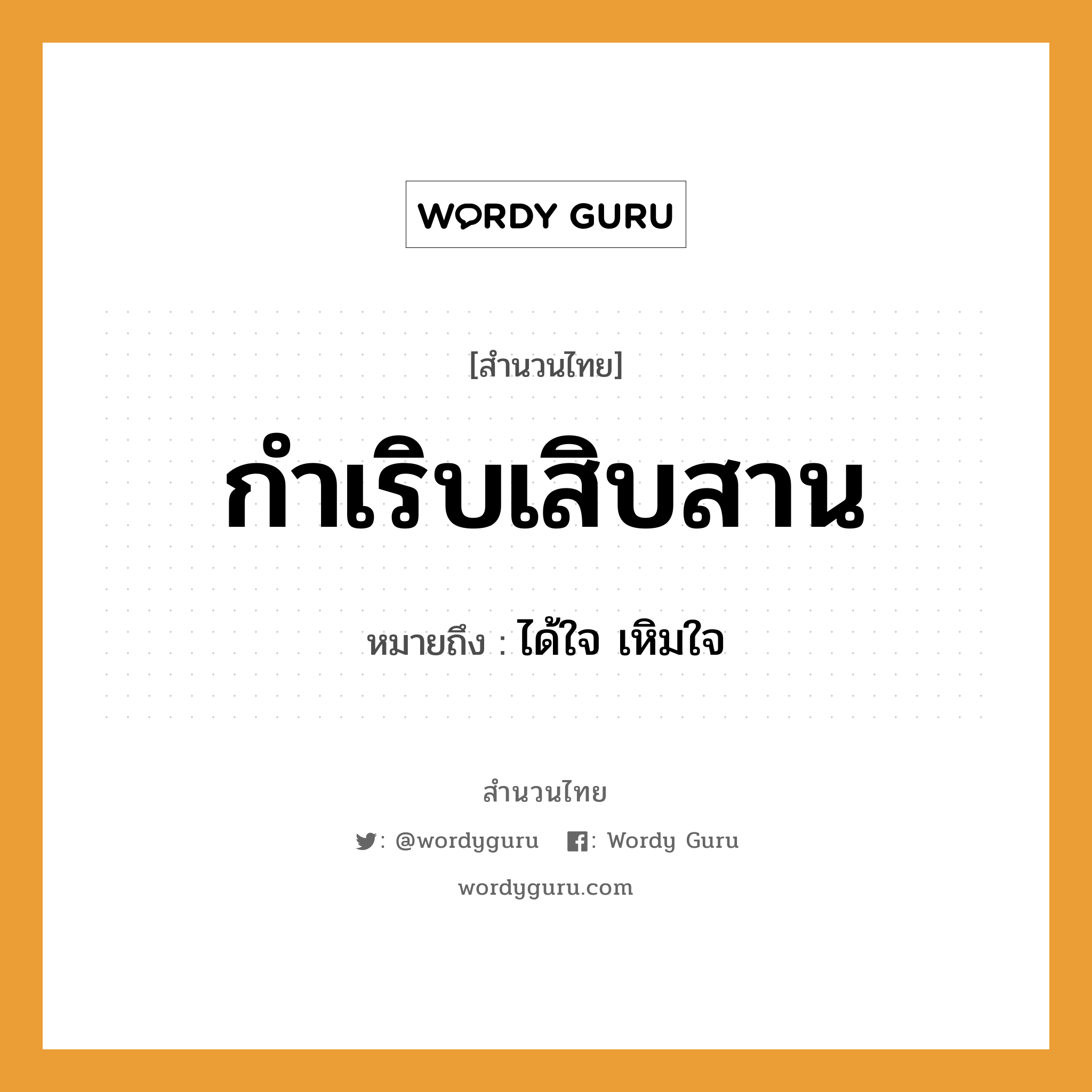 สำนวนไทย: กำเริบเสิบสาน หมายถึง?, สํานวนไทย กำเริบเสิบสาน หมายถึง ได้ใจ เหิมใจ อวัยวะ ใจ