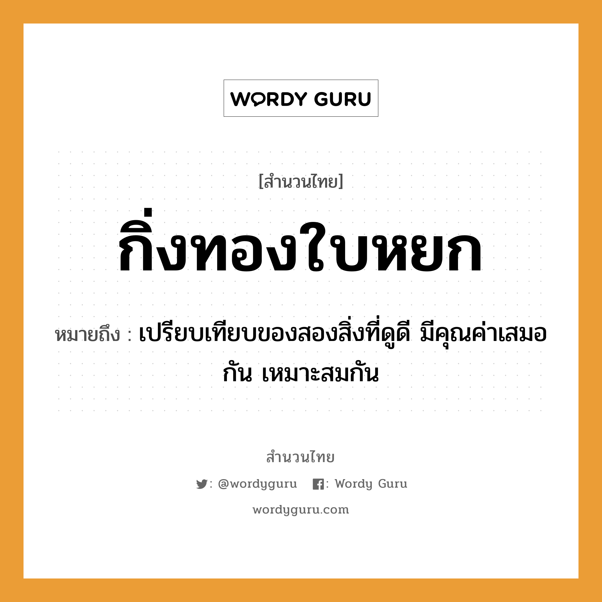 สำนวนไทย: กิ่งทองใบหยก หมายถึง?, หมายถึง เปรียบเทียบของสองสิ่งที่ดูดี มีคุณค่าเสมอกัน เหมาะสมกัน ธรรมชาติ ทอง