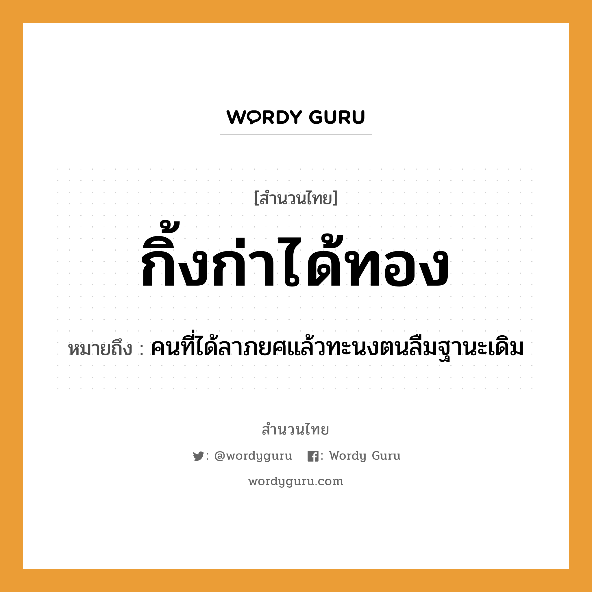 กิ้งก่าได้ทอง ความหมายคือ?, คำพังเพย กิ้งก่าได้ทอง หมายถึง คนที่ได้ลาภยศแล้วทะนงตนลืมฐานะเดิม คำนาม คน ธรรมชาติ ทอง