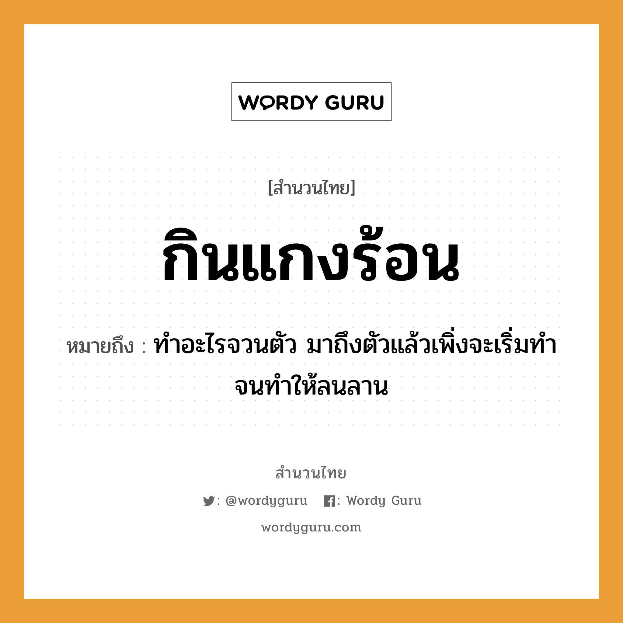 สำนวนไทย: กินแกงร้อน หมายถึง?, สํานวนไทย กินแกงร้อน หมายถึง ทำอะไรจวนตัว มาถึงตัวแล้วเพิ่งจะเริ่มทำ จนทำให้ลนลาน อวัยวะ ตัว