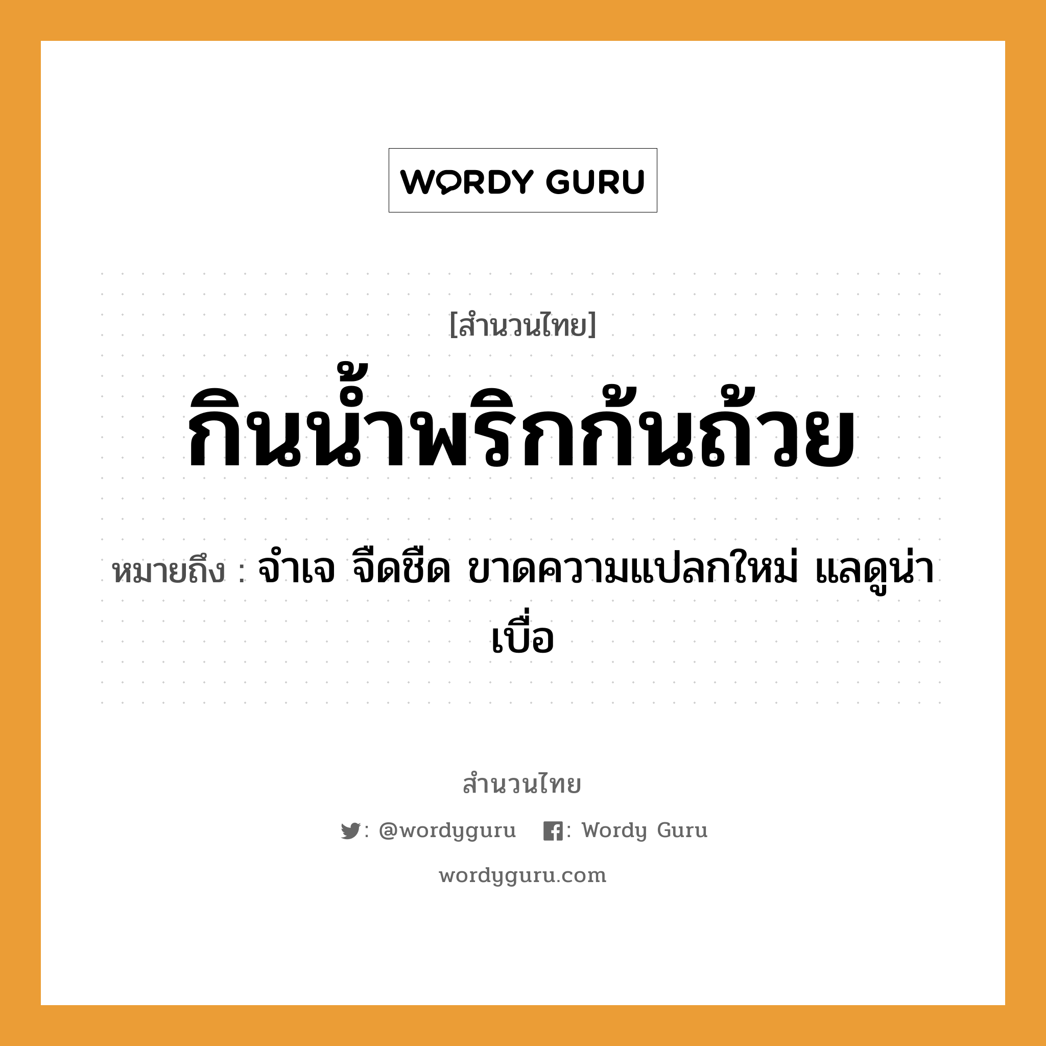 สำนวนไทย: กินน้ำพริกก้นถ้วย หมายถึง?, หมายถึง จำเจ จืดชืด ขาดความแปลกใหม่ แลดูน่าเบื่อ ธรรมชาติ น้ำ อาหาร พริก อวัยวะ ก้น