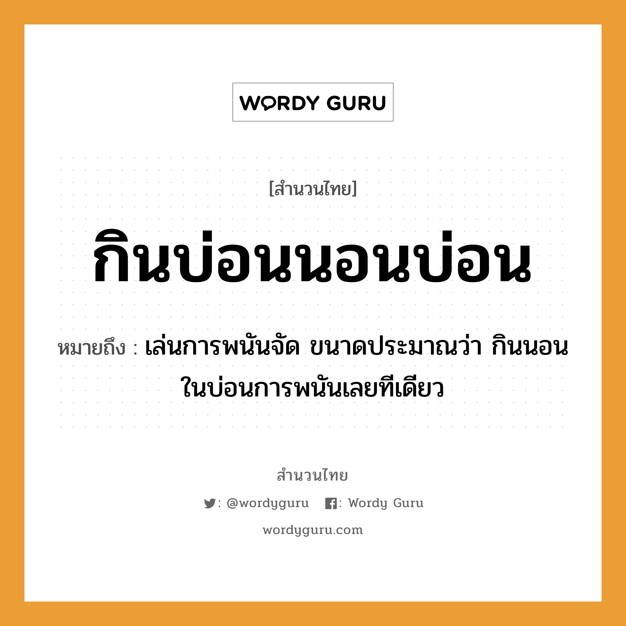 สำนวนไทย: กินบ่อนนอนบ่อน หมายถึง?, หมายถึง เล่นการพนันจัด ขนาดประมาณว่า กินนอนในบ่อนการพนันเลยทีเดียว คำกริยา นอน