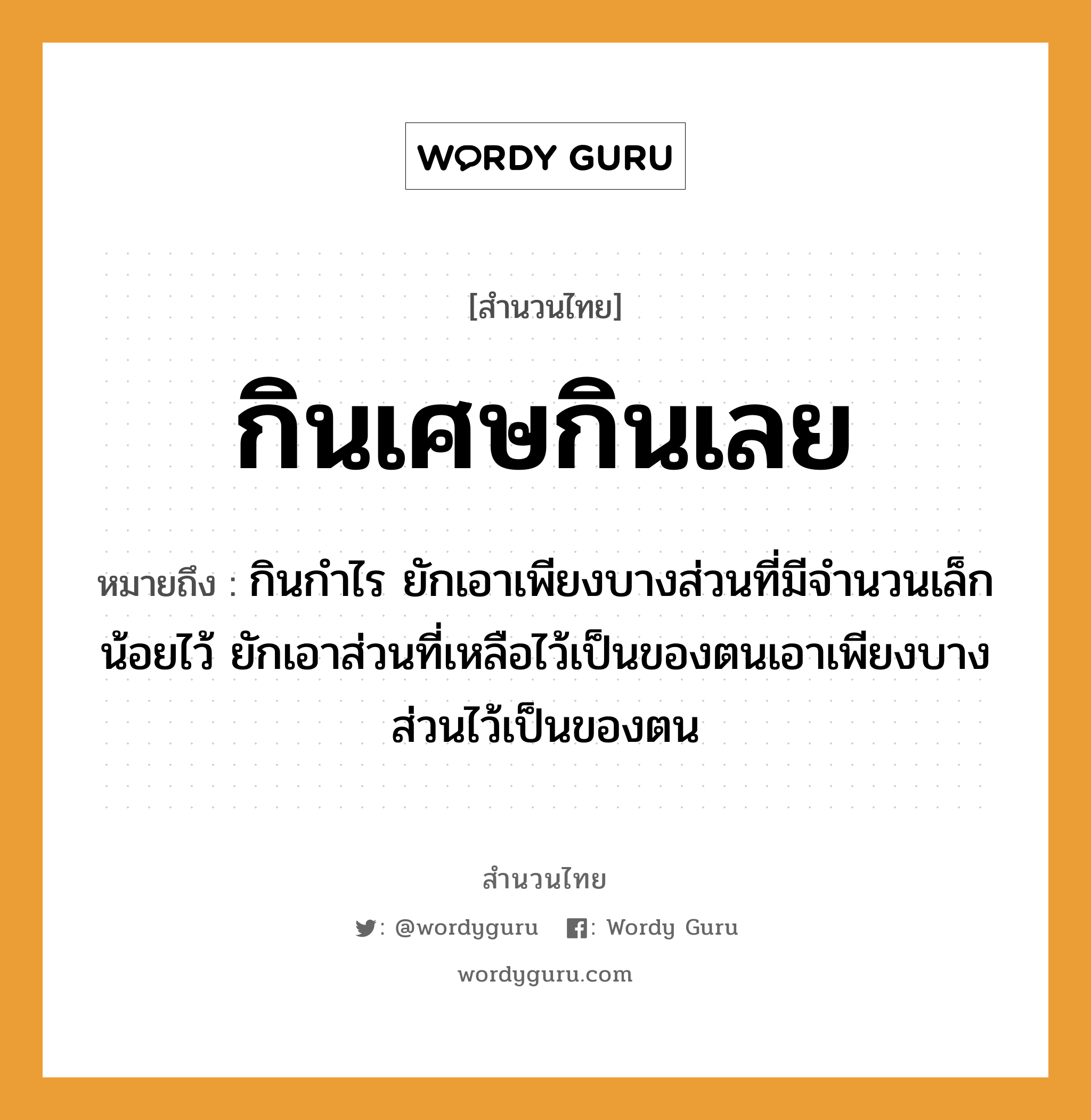 สำนวนไทย: กินเศษกินเลย หมายถึง?, สํานวนไทย กินเศษกินเลย หมายถึง กินกําไร ยักเอาเพียงบางส่วนที่มีจํานวนเล็กน้อยไว้ ยักเอาส่วนที่เหลือไว้เป็นของตนเอาเพียงบางส่วนไว้เป็นของตน