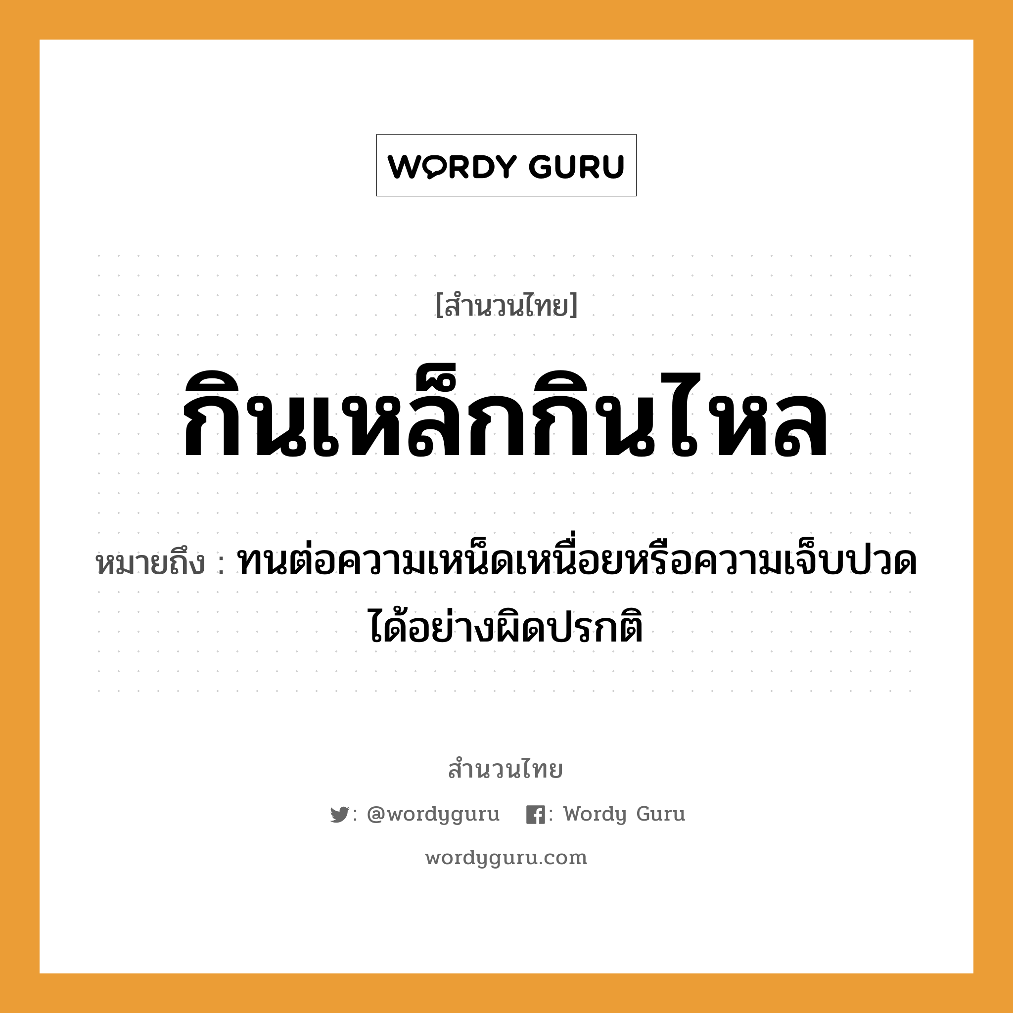 สำนวนไทย: กินเหล็กกินไหล หมายถึง?, หมายถึง ทนต่อความเหน็ดเหนื่อยหรือความเจ็บปวดได้อย่างผิดปรกติ