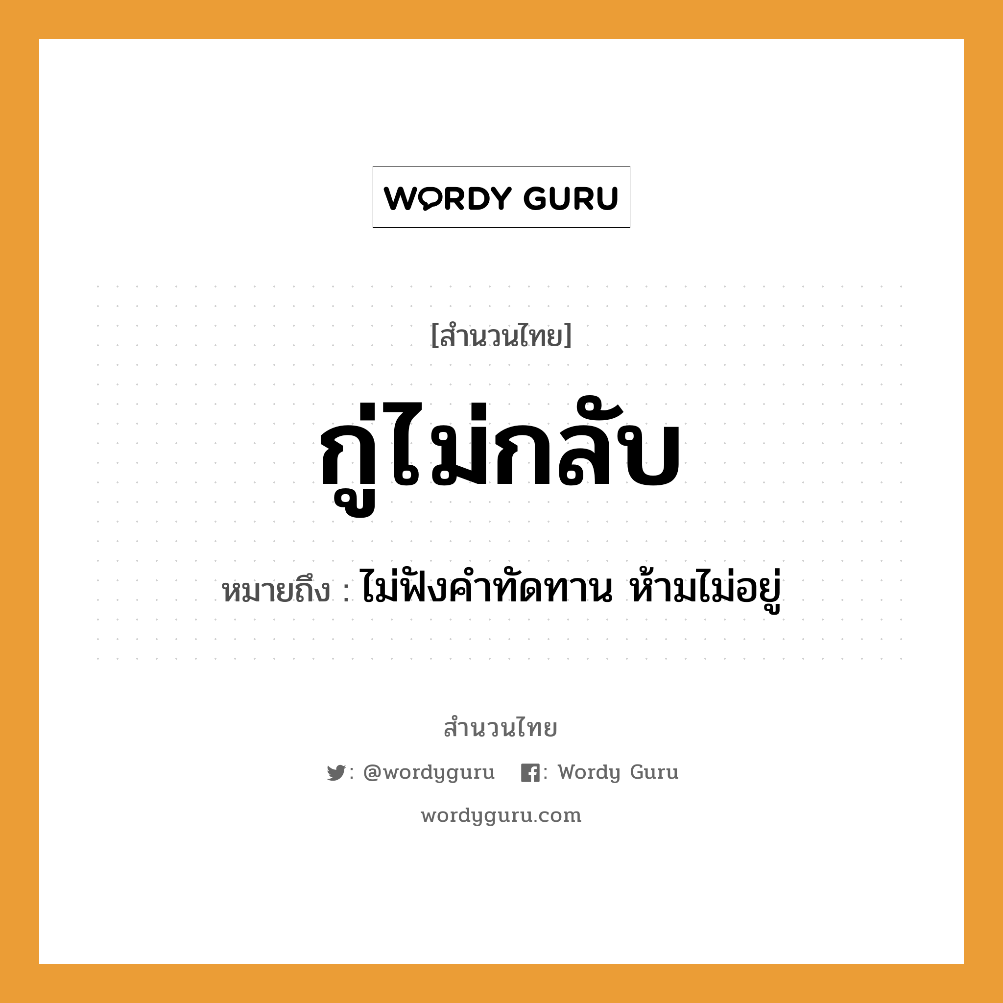 สำนวนไทย: กู่ไม่กลับ หมายถึง?, สํานวนไทย กู่ไม่กลับ หมายถึง ไม่ฟังคำทัดทาน ห้ามไม่อยู่ คำกริยา ฟัง