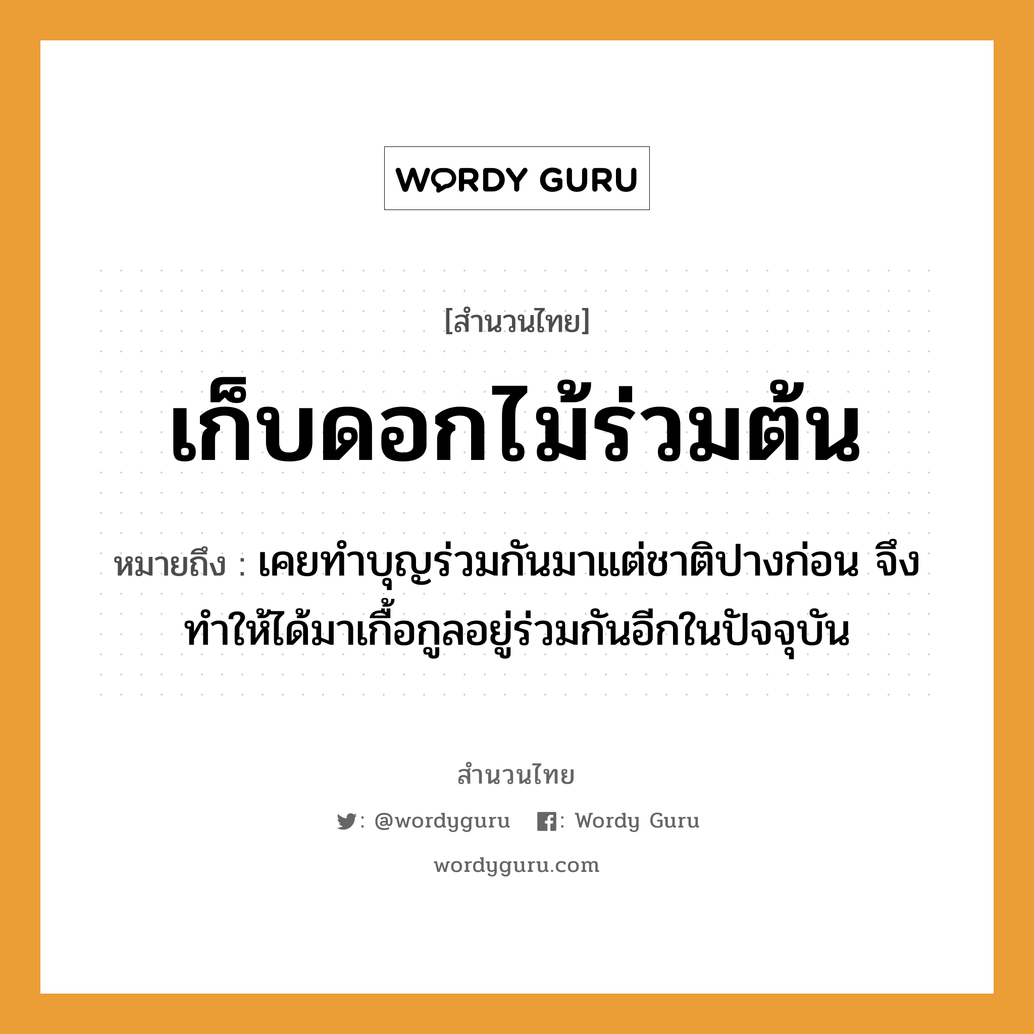 สำนวนไทย: เก็บดอกไม้ร่วมต้น หมายถึง?, สํานวนไทย เก็บดอกไม้ร่วมต้น หมายถึง เคยทำบุญร่วมกันมาแต่ชาติปางก่อน จึงทำให้ได้มาเกื้อกูลอยู่ร่วมกันอีกในปัจจุบัน ธรรมชาติ ไม้