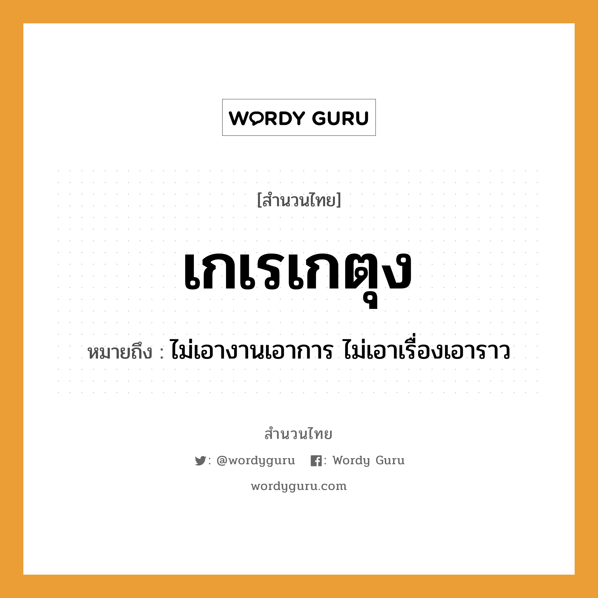 สำนวนไทย: เกเรเกตุง หมายถึง?, หมายถึง ไม่เอางานเอาการ ไม่เอาเรื่องเอาราว