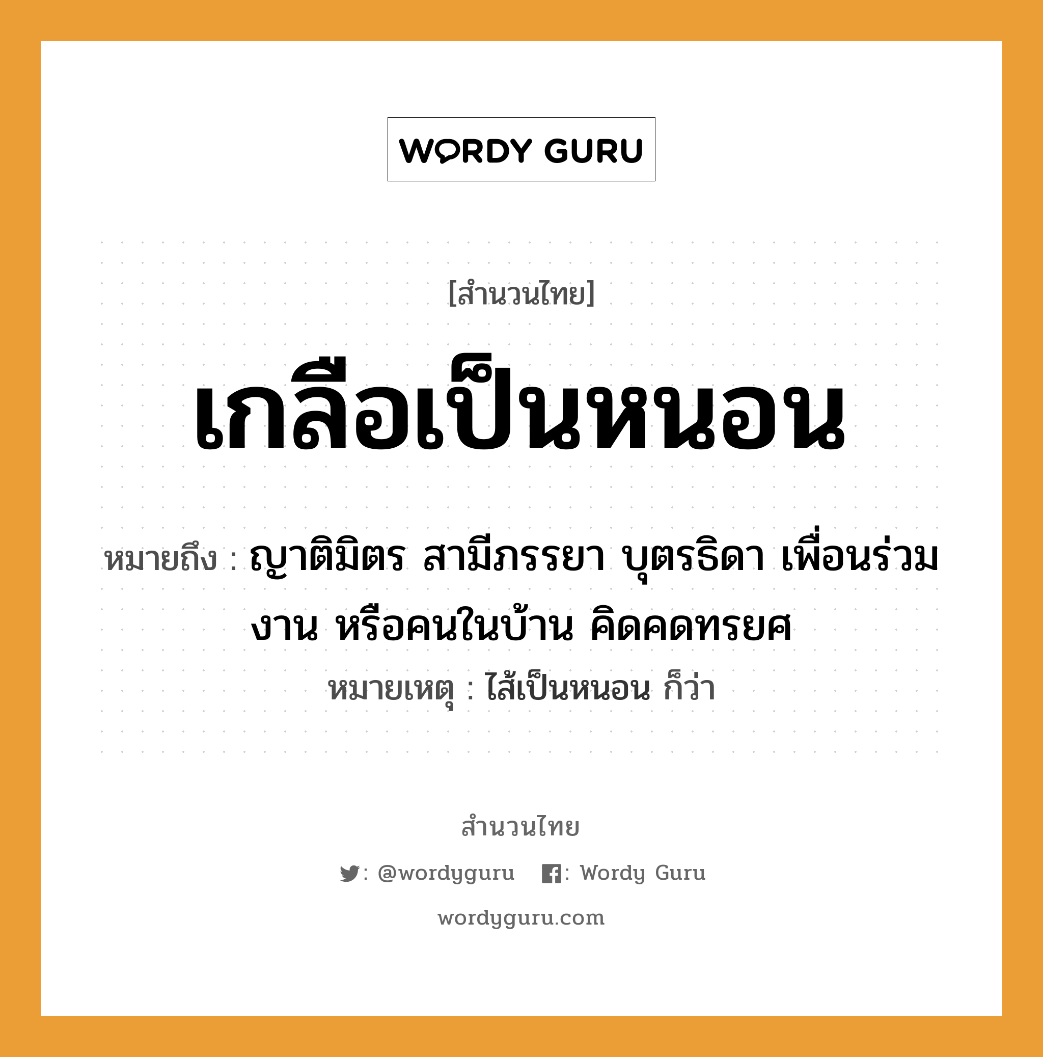 สำนวนไทย: เกลือเป็นหนอน หมายถึง?, หมายถึง ญาติมิตร สามีภรรยา บุตรธิดา เพื่อนร่วมงาน หรือคนในบ้าน คิดคดทรยศ หมายเหตุ ไส้เป็นหนอน ก็ว่า คำนาม คน อาหาร เกลือ ครอบครัว ญาติ