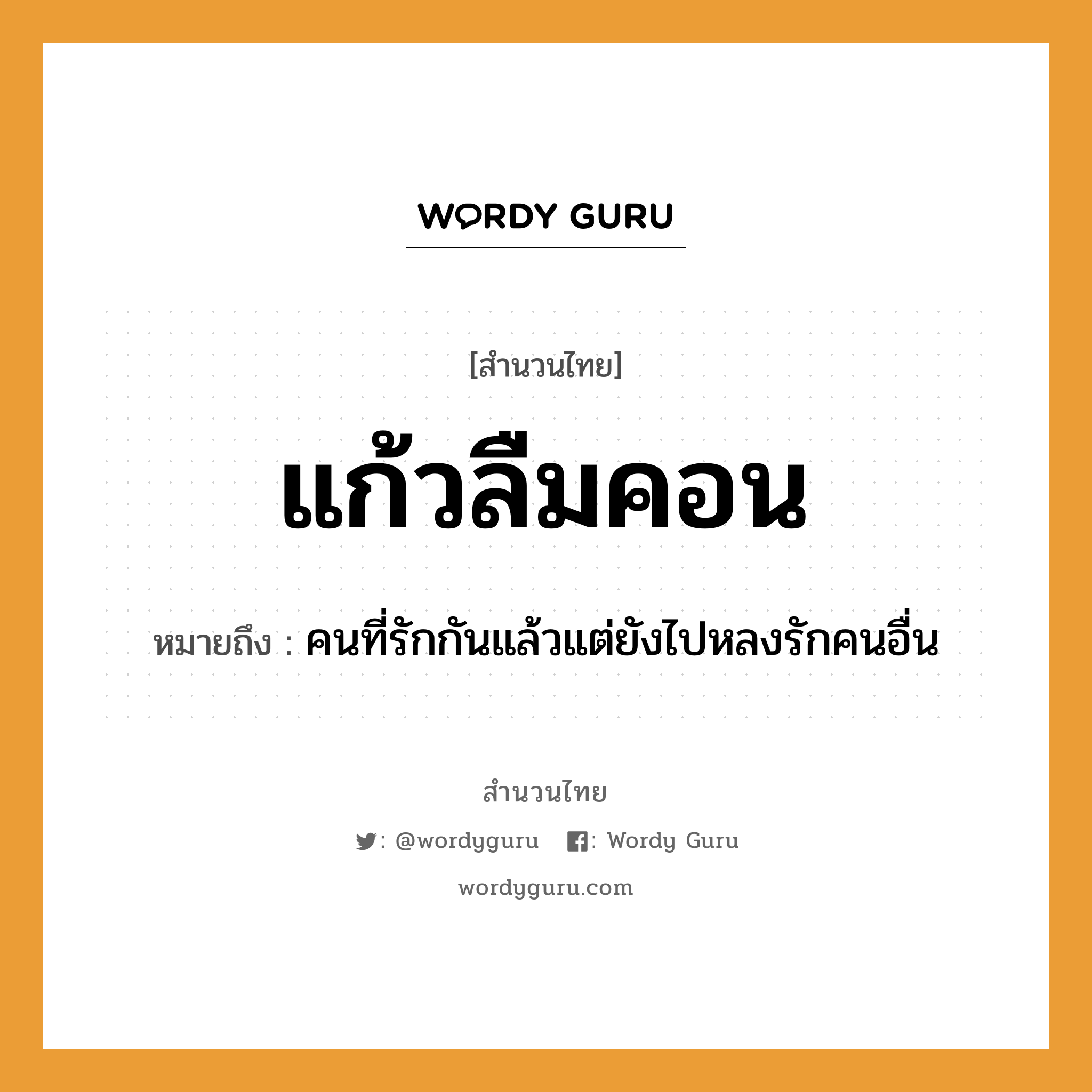 สำนวนไทย: แก้วลืมคอน หมายถึง?, สํานวนไทย แก้วลืมคอน หมายถึง คนที่รักกันแล้วแต่ยังไปหลงรักคนอื่น คำนาม คน คำกริยา รัก