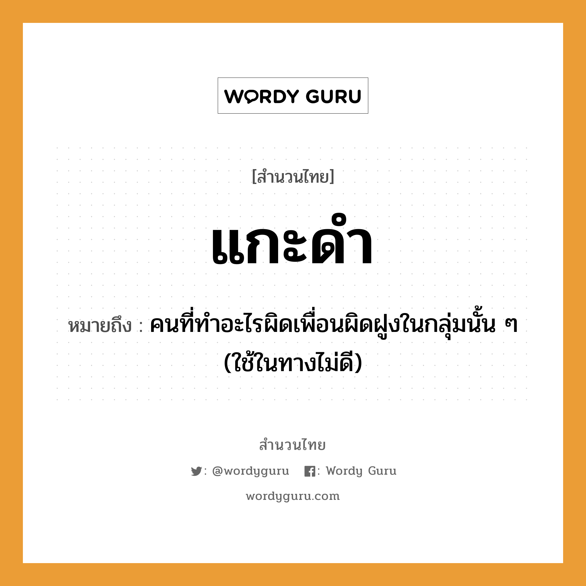 แกะดำ ความหมายคือ?, คำพังเพย แกะดำ หมายถึง คนที่ทําอะไรผิดเพื่อนผิดฝูงในกลุ่มนั้น ๆ (ใช้ในทางไม่ดี) คำนาม คน