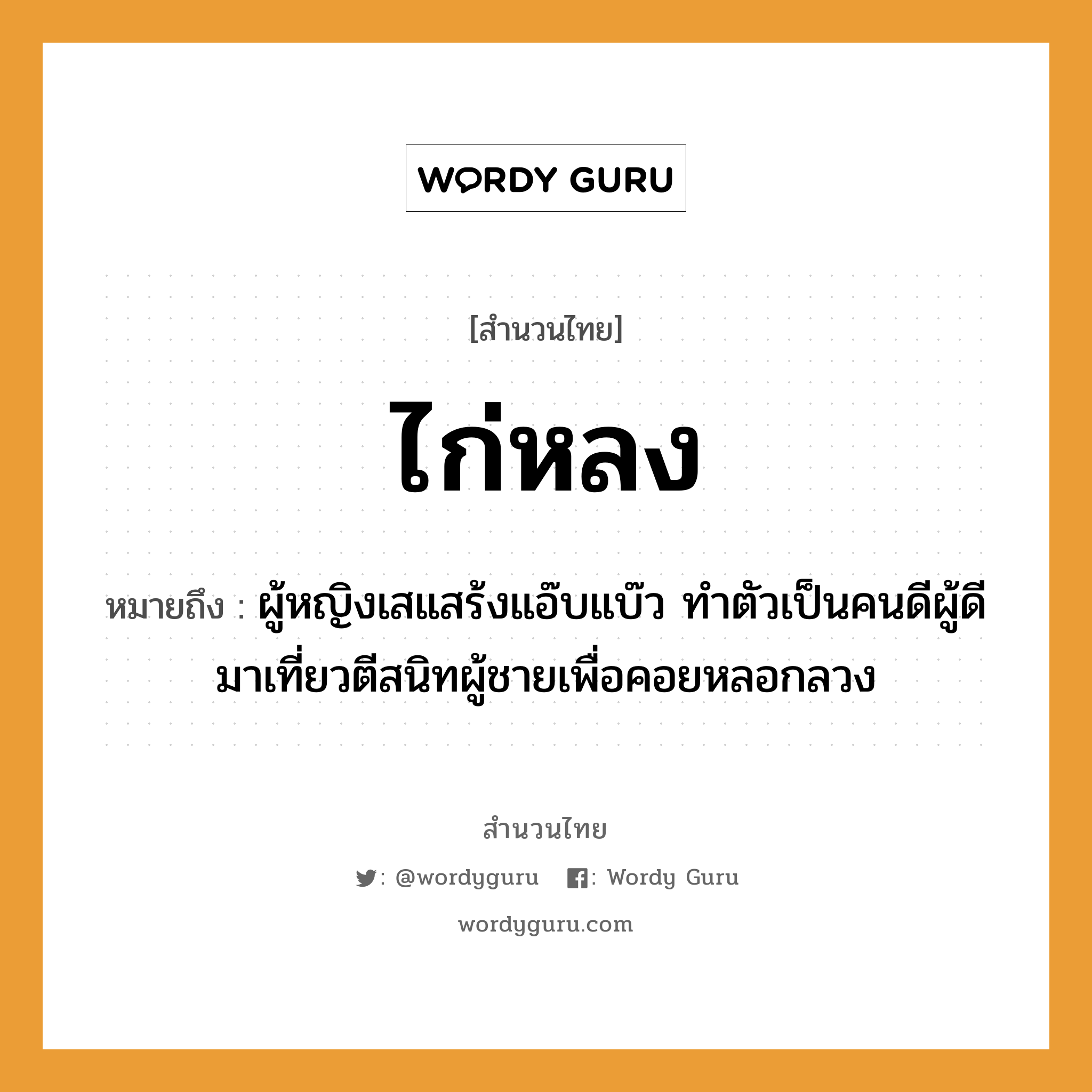 สำนวนไทย: ไก่หลง หมายถึง?, หมายถึง ผู้หญิงเสแสร้งแอ๊บแบ๊ว ทำตัวเป็นคนดีผู้ดี มาเที่ยวตีสนิทผู้ชายเพื่อคอยหลอกลวง คำนาม หญิง, คน, ชาย สัตว์ ไก่ อวัยวะ ตัว คำกริยา ตี