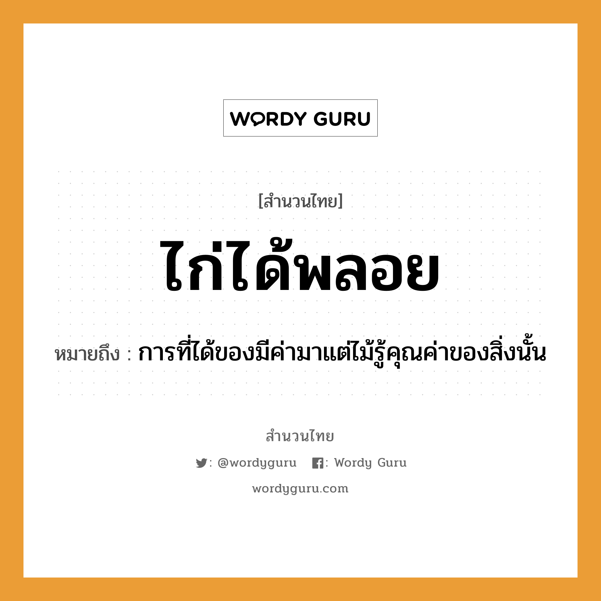 สำนวนไทย: ไก่ได้พลอย หมายถึง?, หมายถึง การที่ได้ของมีค่ามาแต่ไม้รู้คุณค่าของสิ่งนั้น สัตว์ ไก่ ธรรมชาติ ไม้