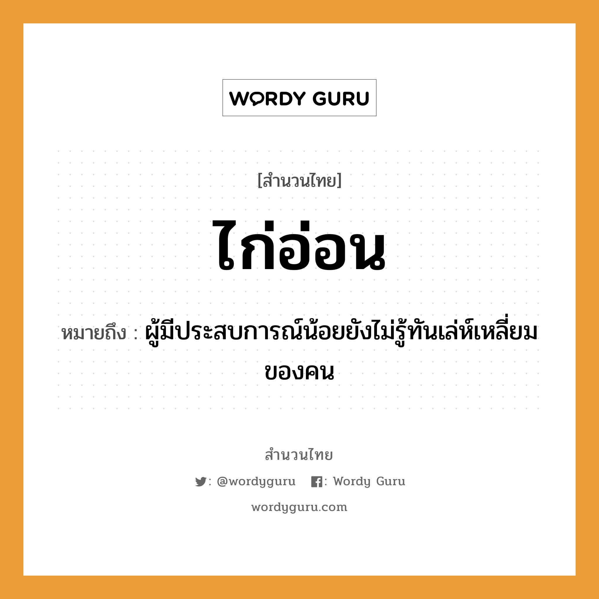 สำนวนไทย: ไก่อ่อน หมายถึง?, หมายถึง ผู้มีประสบการณ์น้อยยังไม่รู้ทันเล่ห์เหลี่ยมของคน คำนาม คน สัตว์ ไก่