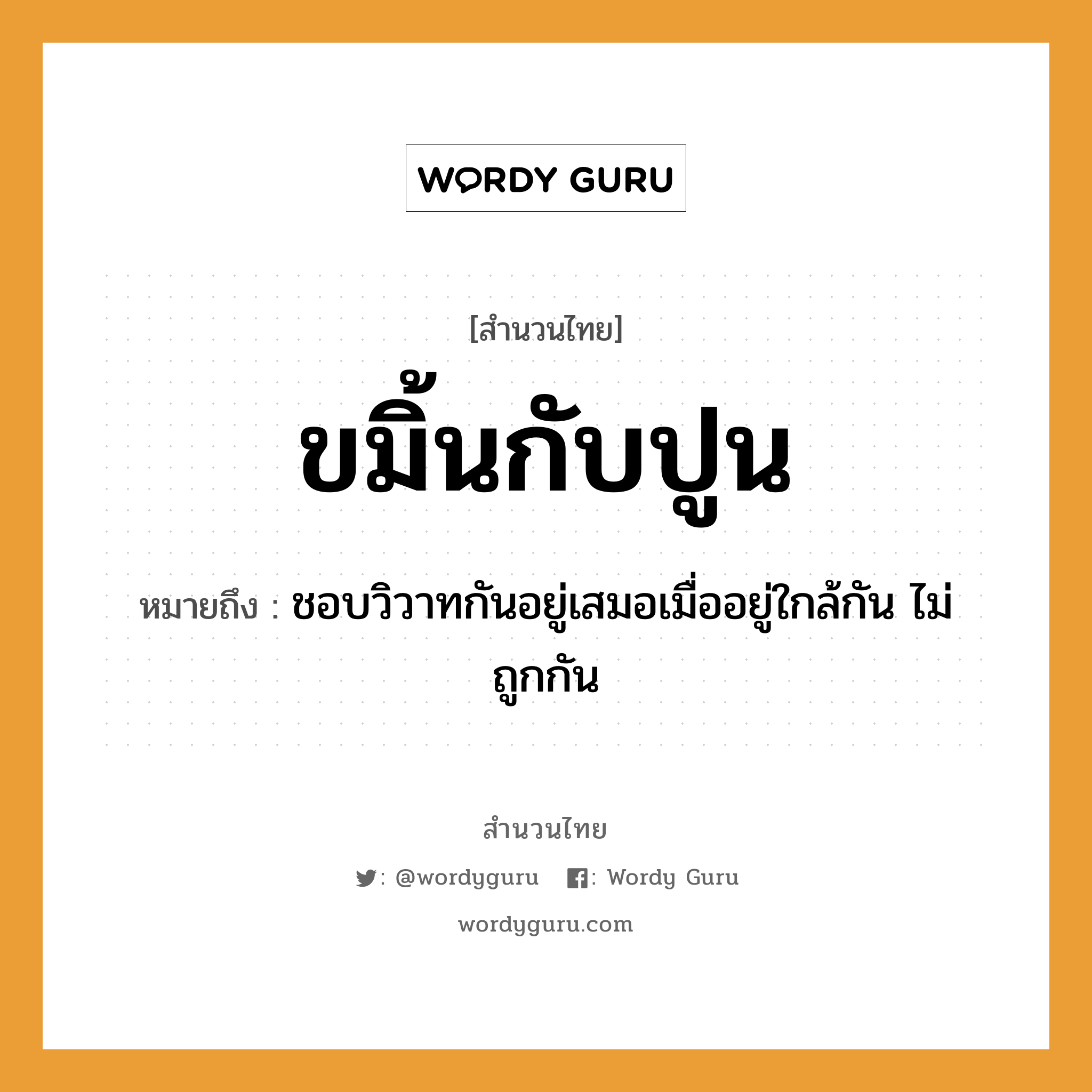 สำนวนไทย: ขมิ้นกับปูน หมายถึง?, สํานวนไทย ขมิ้นกับปูน หมายถึง ชอบวิวาทกันอยู่เสมอเมื่ออยู่ใกล้กัน ไม่ถูกกัน