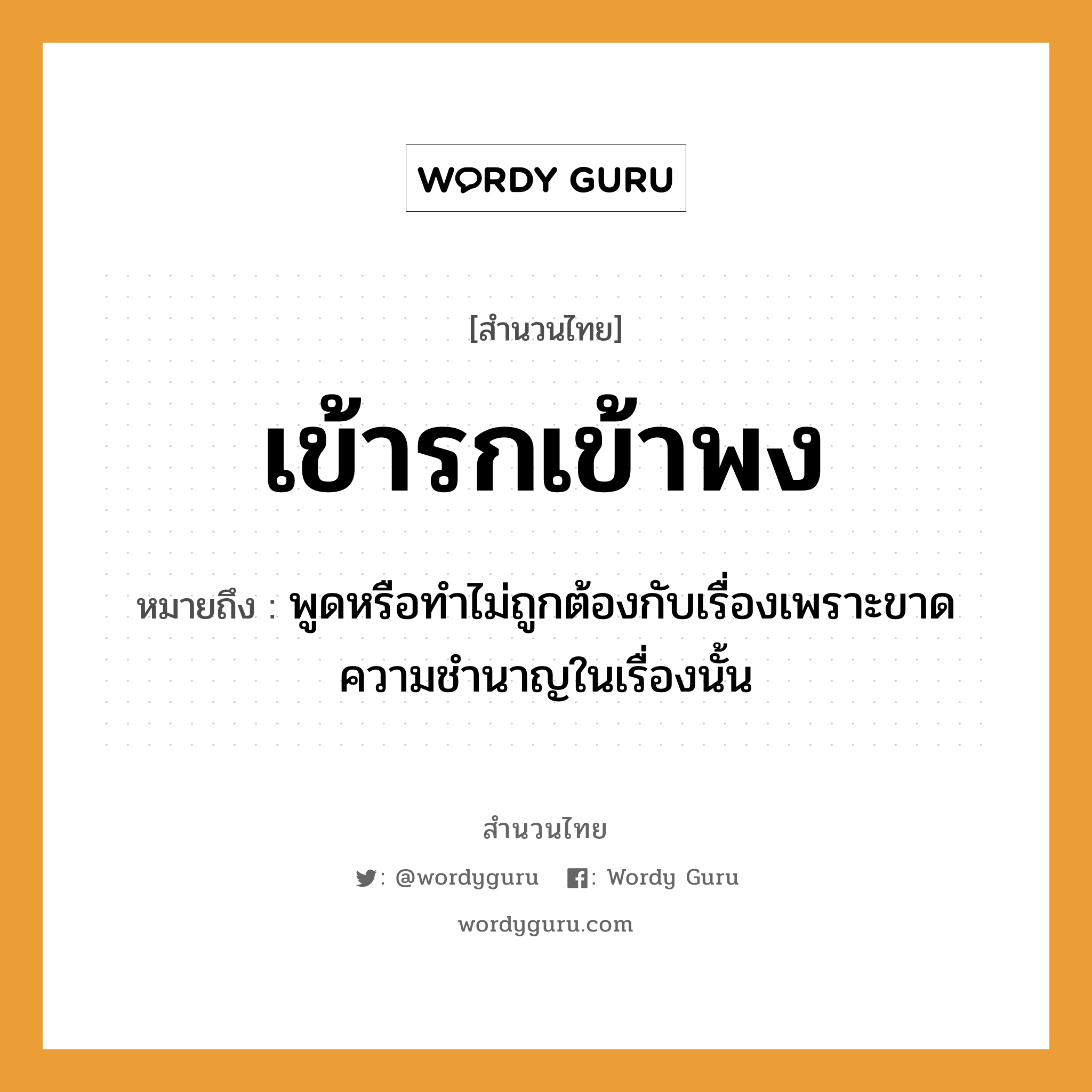 สำนวนไทย: เข้ารกเข้าพง หมายถึง?, สํานวนไทย เข้ารกเข้าพง หมายถึง พูดหรือทำไม่ถูกต้องกับเรื่องเพราะขาดความชำนาญในเรื่องนั้น