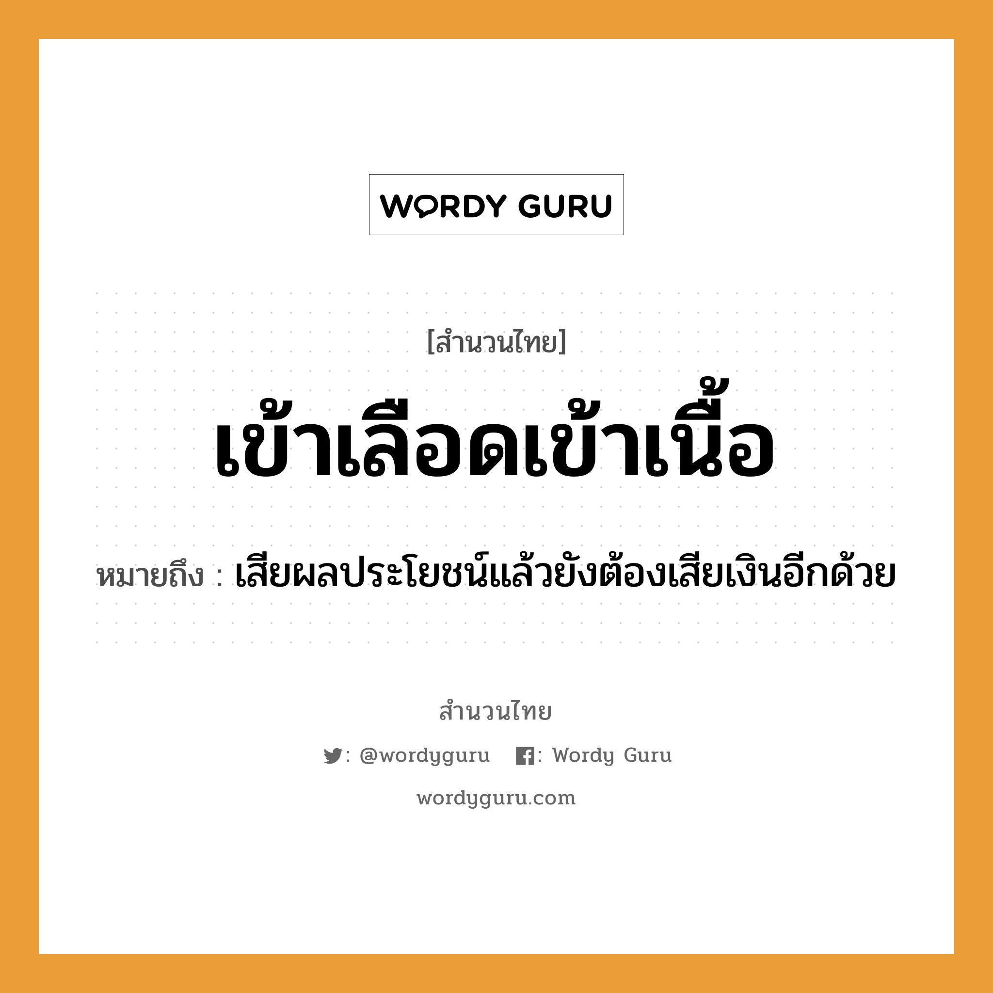 สำนวนไทย: เข้าเลือดเข้าเนื้อ หมายถึง?, สํานวนไทย เข้าเลือดเข้าเนื้อ หมายถึง เสียผลประโยชน์แล้วยังต้องเสียเงินอีกด้วย อวัยวะ เลือด, เนื้อ