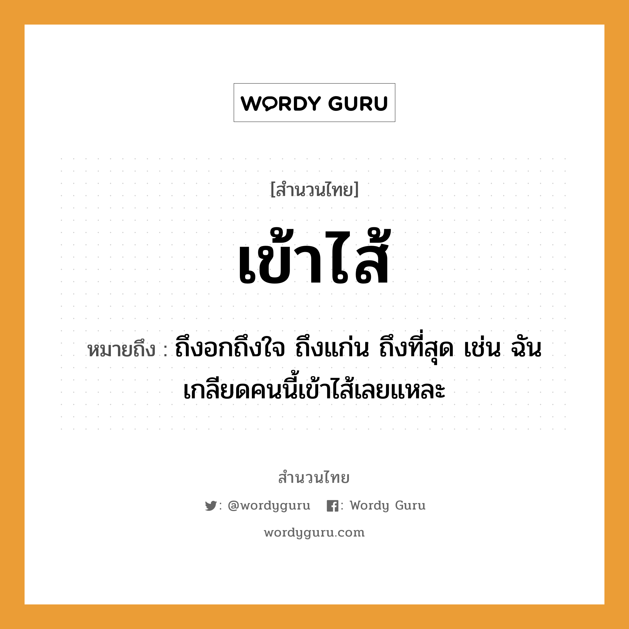 สำนวนไทย: เข้าไส้ หมายถึง?, สํานวนไทย เข้าไส้ หมายถึง ถึงอกถึงใจ ถึงแก่น ถึงที่สุด เช่น ฉันเกลียดคนนี้เข้าไส้เลยแหละ คำนาม คน อวัยวะ ไส้, ใจ