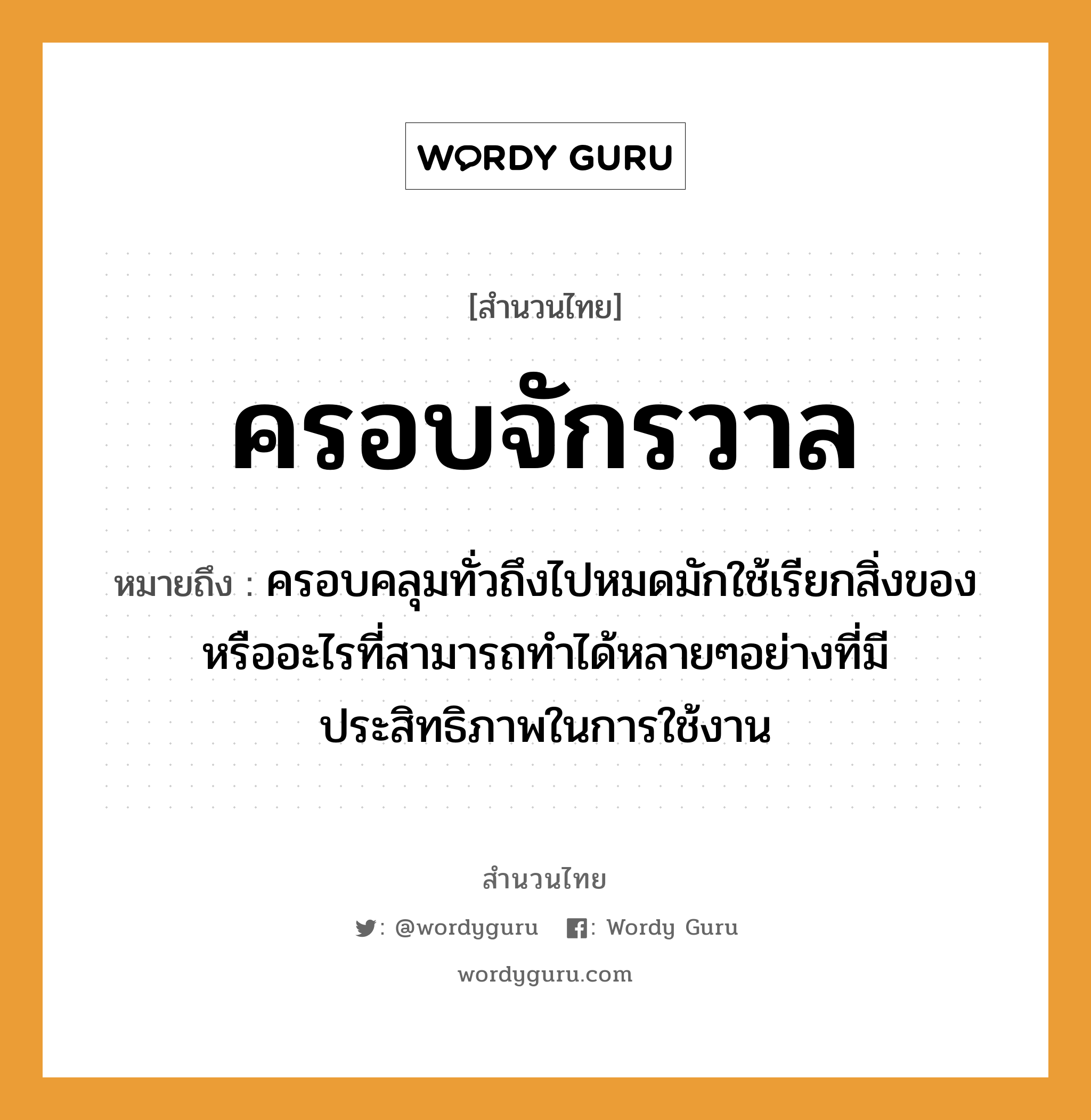 สำนวนไทย: ครอบจักรวาล หมายถึง?, สํานวนไทย ครอบจักรวาล หมายถึง ครอบคลุมทั่วถึงไปหมดมักใช้เรียกสิ่งของหรืออะไรที่สามารถทำได้หลายๆอย่างที่มีประสิทธิภาพในการใช้งาน