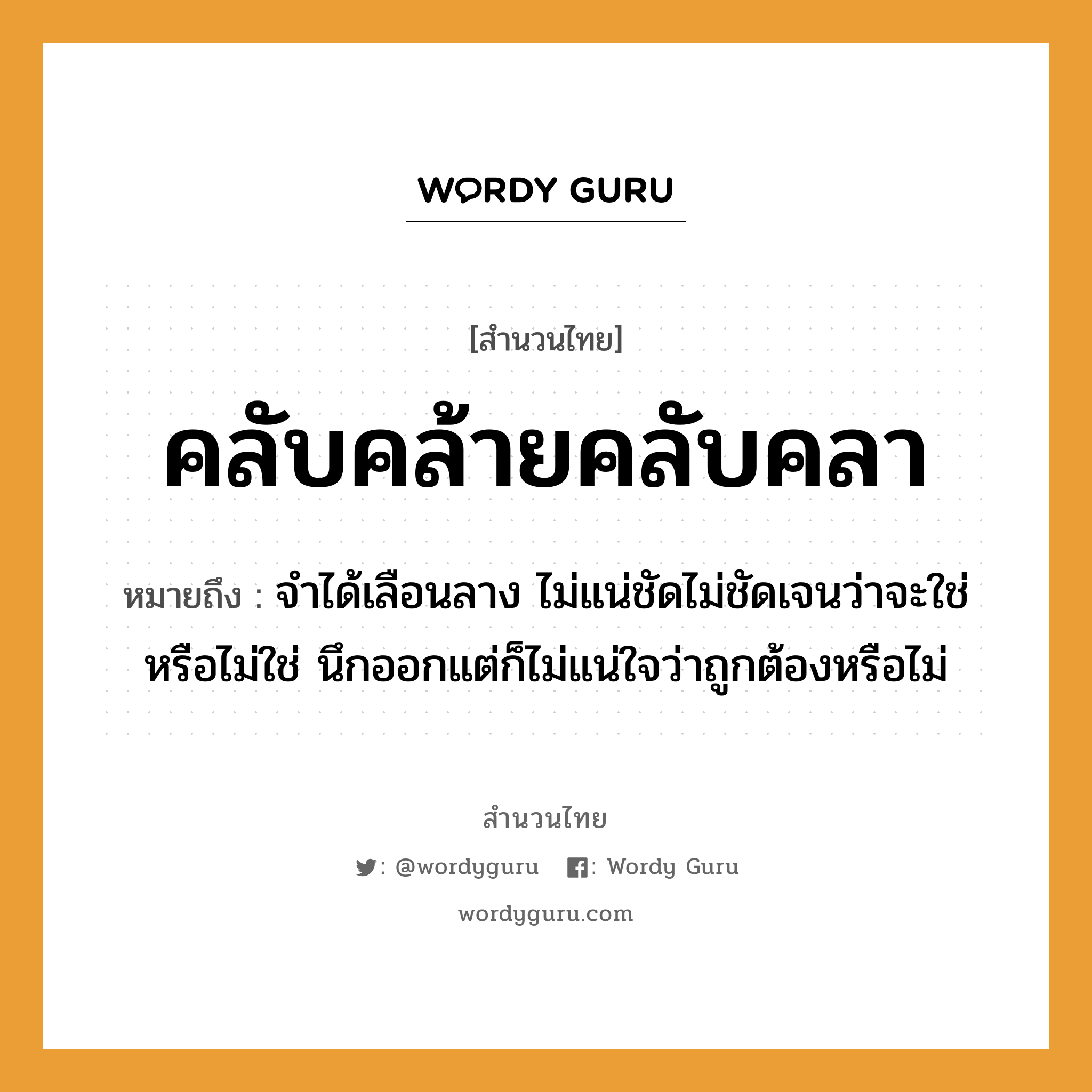 สำนวนไทย: คลับคล้ายคลับคลา หมายถึง?, สํานวนไทย คลับคล้ายคลับคลา หมายถึง จำได้เลือนลาง ไม่แน่ชัดไม่ชัดเจนว่าจะใช่หรือไม่ใช่ นึกออกแต่ก็ไม่แน่ใจว่าถูกต้องหรือไม่ อวัยวะ ใจ