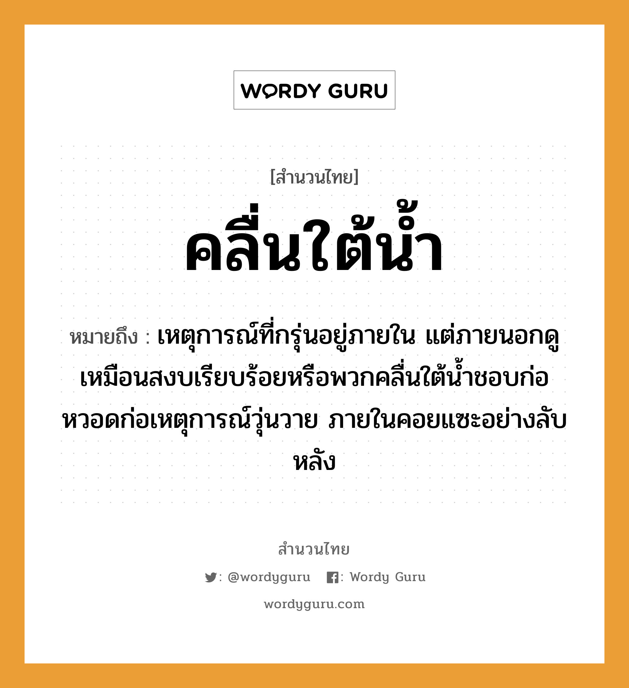 คำสุภาษิต: คลื่นใต้น้ำ หมายถึง?, หมายถึง เหตุการณ์ที่กรุ่นอยู่ภายใน แต่ภายนอกดูเหมือนสงบเรียบร้อยหรือพวกคลื่นใต้น้ำชอบก่อหวอดก่อเหตุการณ์วุ่นวาย ภายในคอยแซะอย่างลับหลัง ธรรมชาติ น้ำ