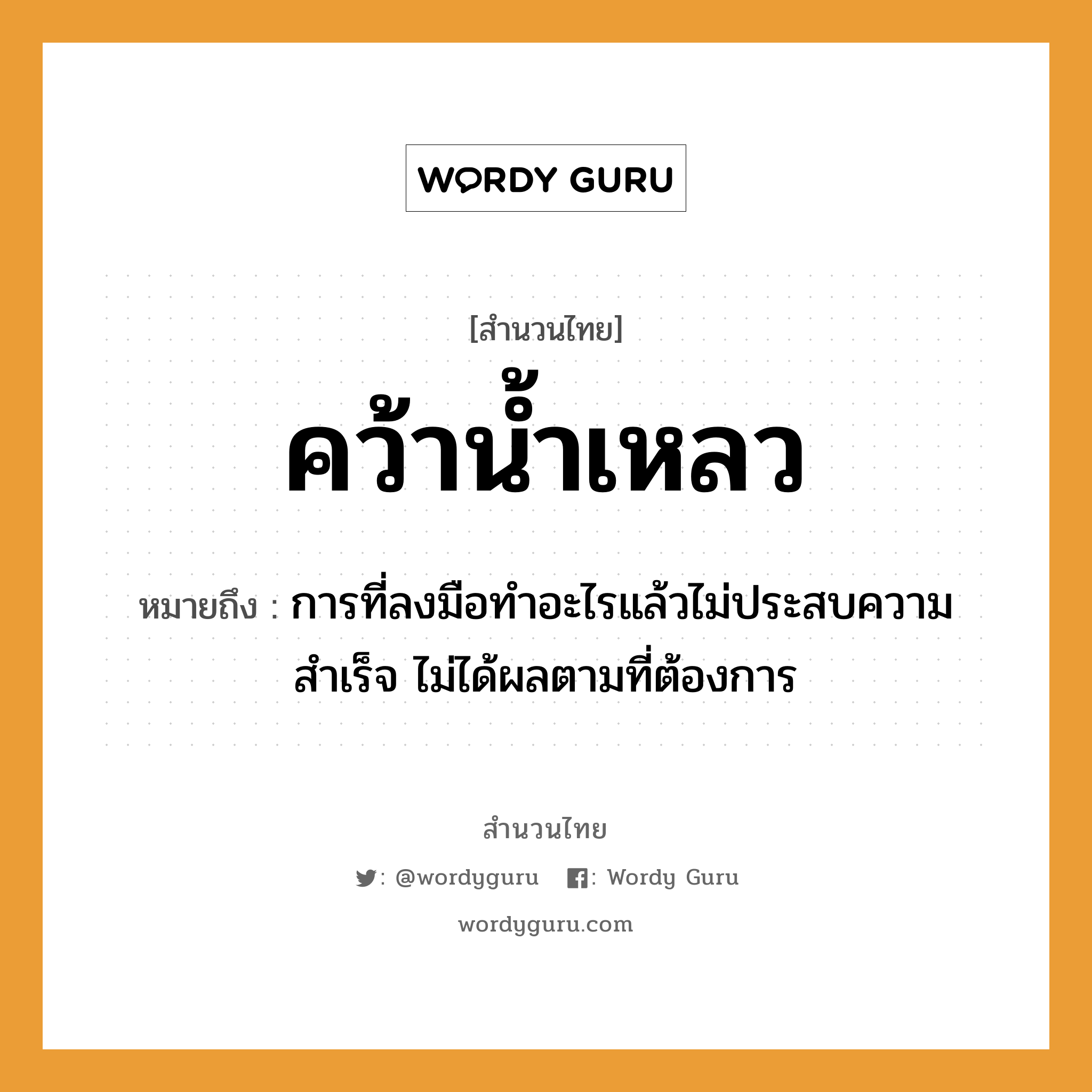 สำนวนไทย: คว้าน้ำเหลว หมายถึง?, สํานวนไทย คว้าน้ำเหลว หมายถึง การที่ลงมือทำอะไรแล้วไม่ประสบความสำเร็จ ไม่ได้ผลตามที่ต้องการ ธรรมชาติ น้ำ อวัยวะ มือ