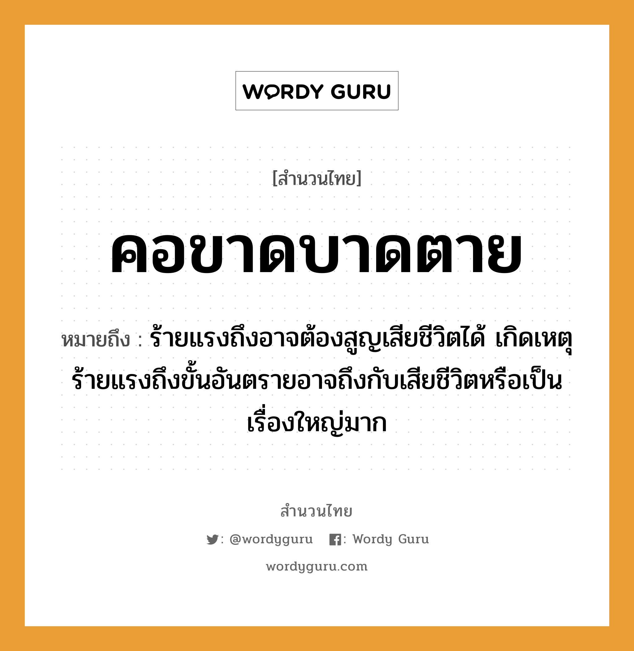 สำนวนไทย: คอขาดบาดตาย หมายถึง?, สํานวนไทย คอขาดบาดตาย หมายถึง ร้ายแรงถึงอาจต้องสูญเสียชีวิตได้ เกิดเหตุร้ายแรงถึงขั้นอันตรายอาจถึงกับเสียชีวิตหรือเป็นเรื่องใหญ่มาก อวัยวะ คอ คำกริยา ตาย