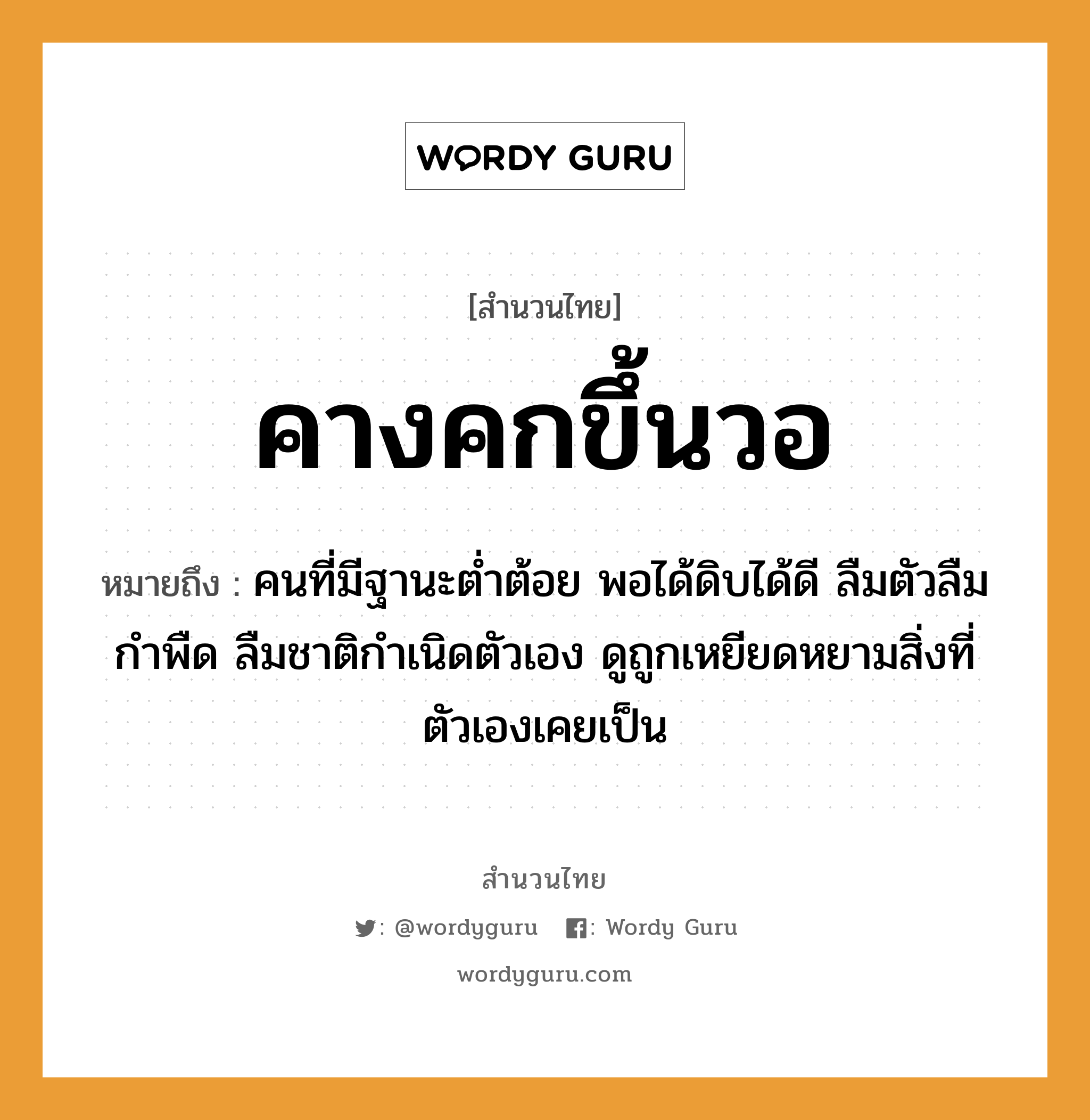 คำสุภาษิต: คางคกขึ้นวอ หมายถึง?, หมายถึง คนที่มีฐานะต่ำต้อย พอได้ดิบได้ดี ลืมตัวลืมกำพืด ลืมชาติกำเนิดตัวเอง ดูถูกเหยียดหยามสิ่งที่ตัวเองเคยเป็น คำนาม คน อวัยวะ ตัว