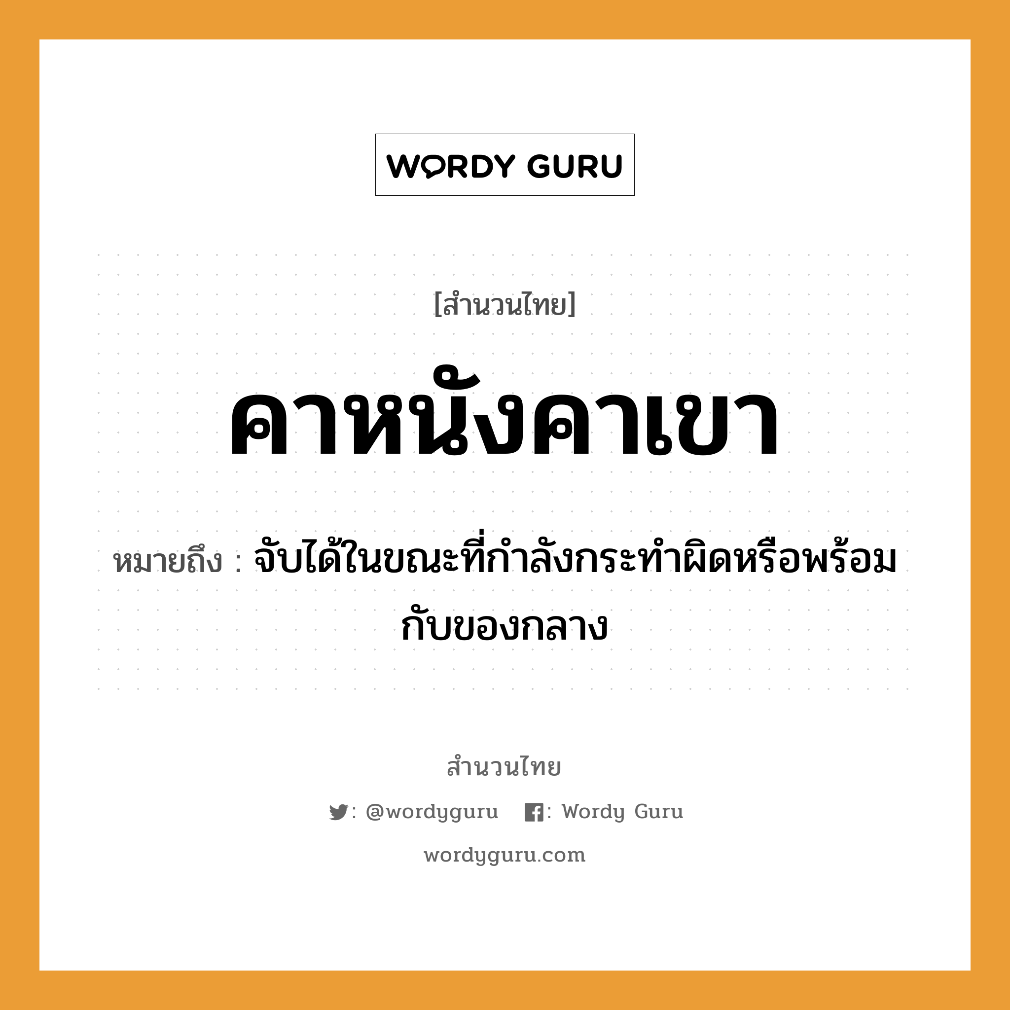 สำนวนไทย: คาหนังคาเขา หมายถึง?, สํานวนไทย คาหนังคาเขา หมายถึง จับได้ในขณะที่กําลังกระทําผิดหรือพร้อมกับของกลาง คำกริยา จับ