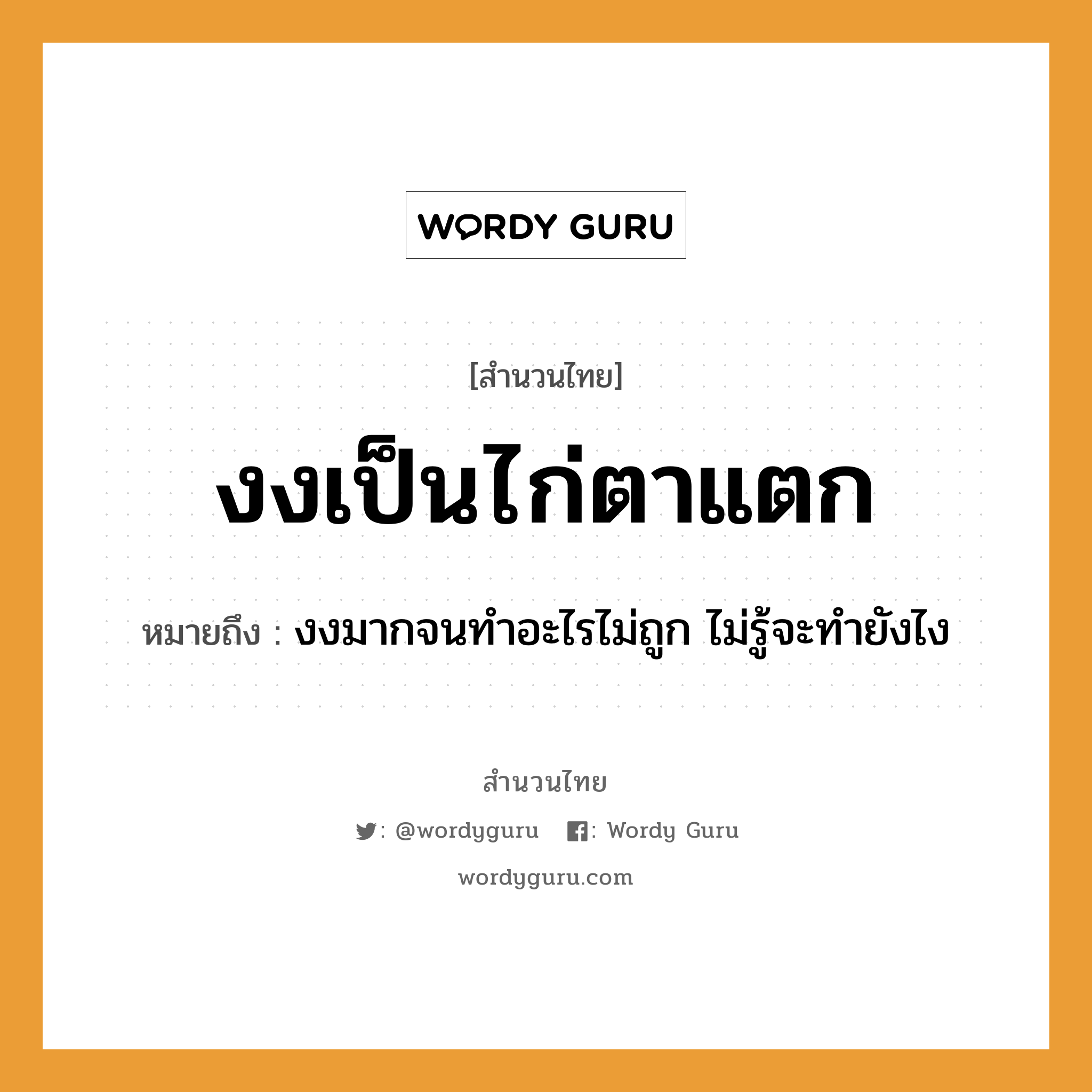 สำนวนไทย: งงเป็นไก่ตาแตก หมายถึง?, สํานวนไทย งงเป็นไก่ตาแตก หมายถึง งงมากจนทำอะไรไม่ถูก ไม่รู้จะทำยังไง สัตว์ ไก่ อวัยวะ ตา