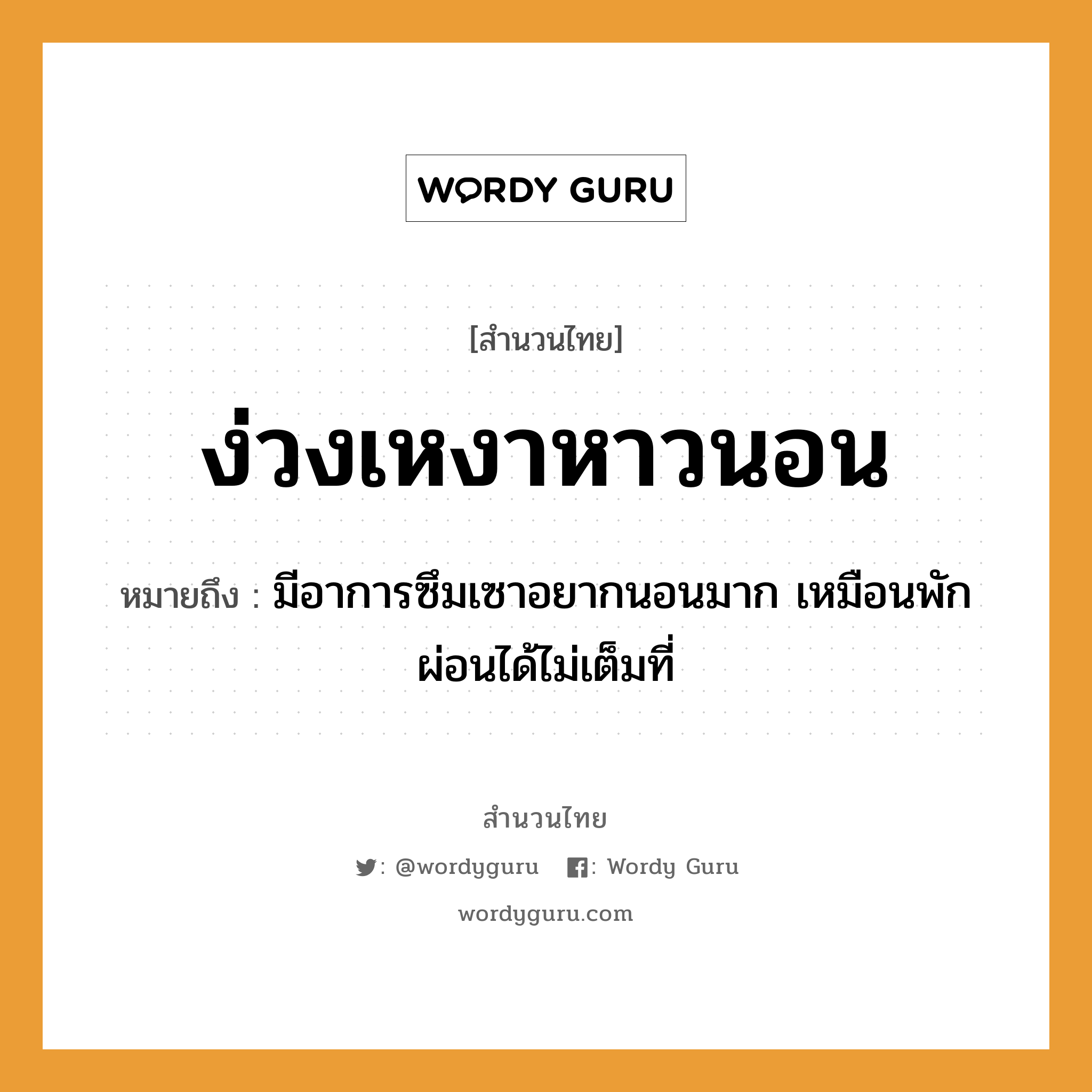 สำนวนไทย: ง่วงเหงาหาวนอน หมายถึง?, สํานวนไทย ง่วงเหงาหาวนอน หมายถึง มีอาการซึมเซาอยากนอนมาก เหมือนพักผ่อนได้ไม่เต็มที่ คำกริยา นอน