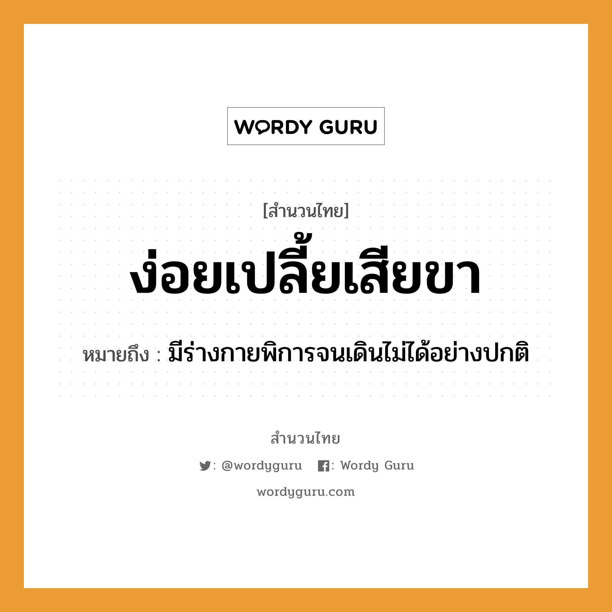 สำนวนไทย: ง่อยเปลี้ยเสียขา หมายถึง?, สํานวนไทย ง่อยเปลี้ยเสียขา หมายถึง มีร่างกายพิการจนเดินไม่ได้อย่างปกติ อวัยวะ ขา