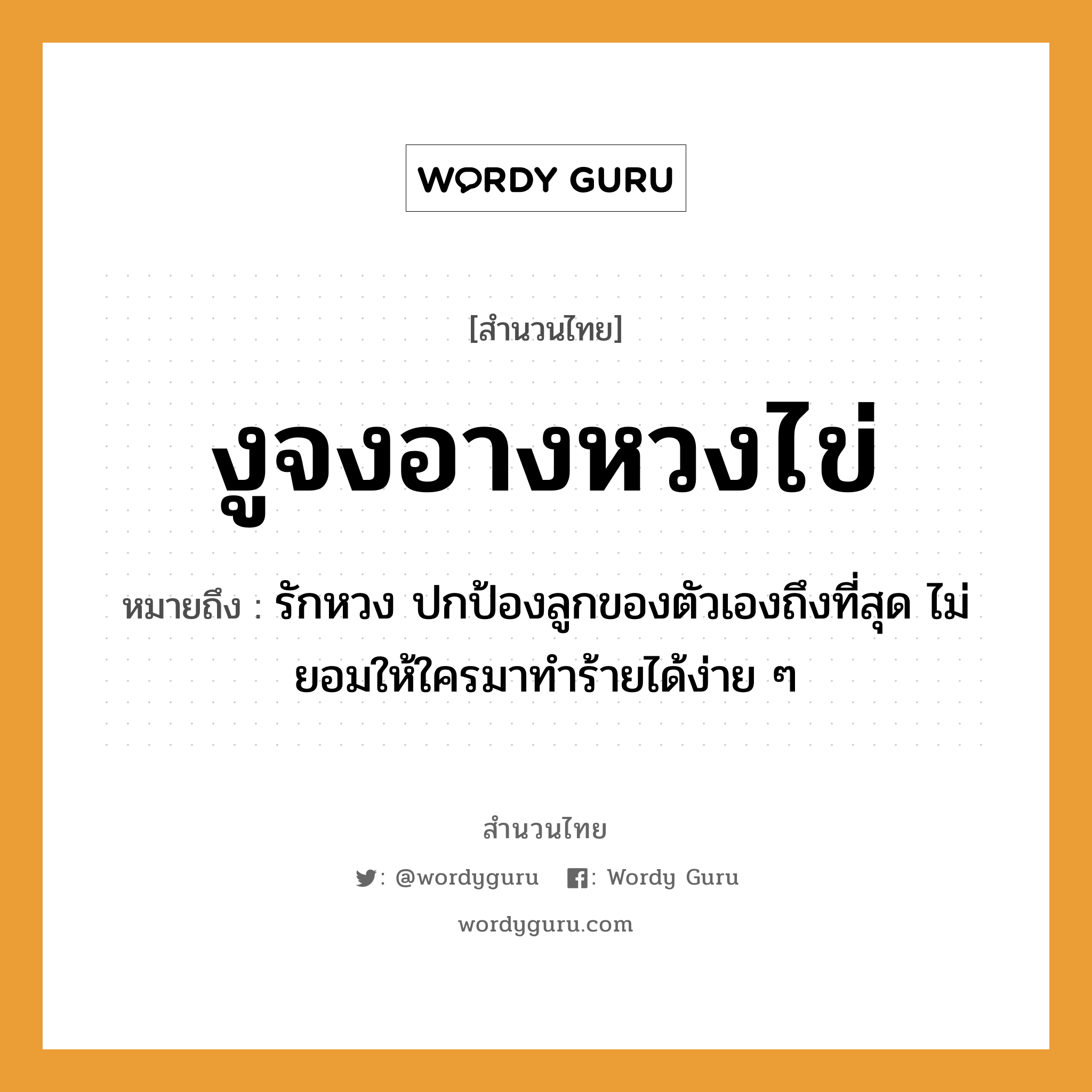 สำนวนไทย: งูจงอางหวงไข่ หมายถึง?, หมายถึง รักหวง ปกป้องลูกของตัวเองถึงที่สุด ไม่ยอมให้ใครมาทำร้ายได้ง่าย ๆ ครอบครัว ลูก สัตว์ งู อวัยวะ ตัว คำกริยา รัก