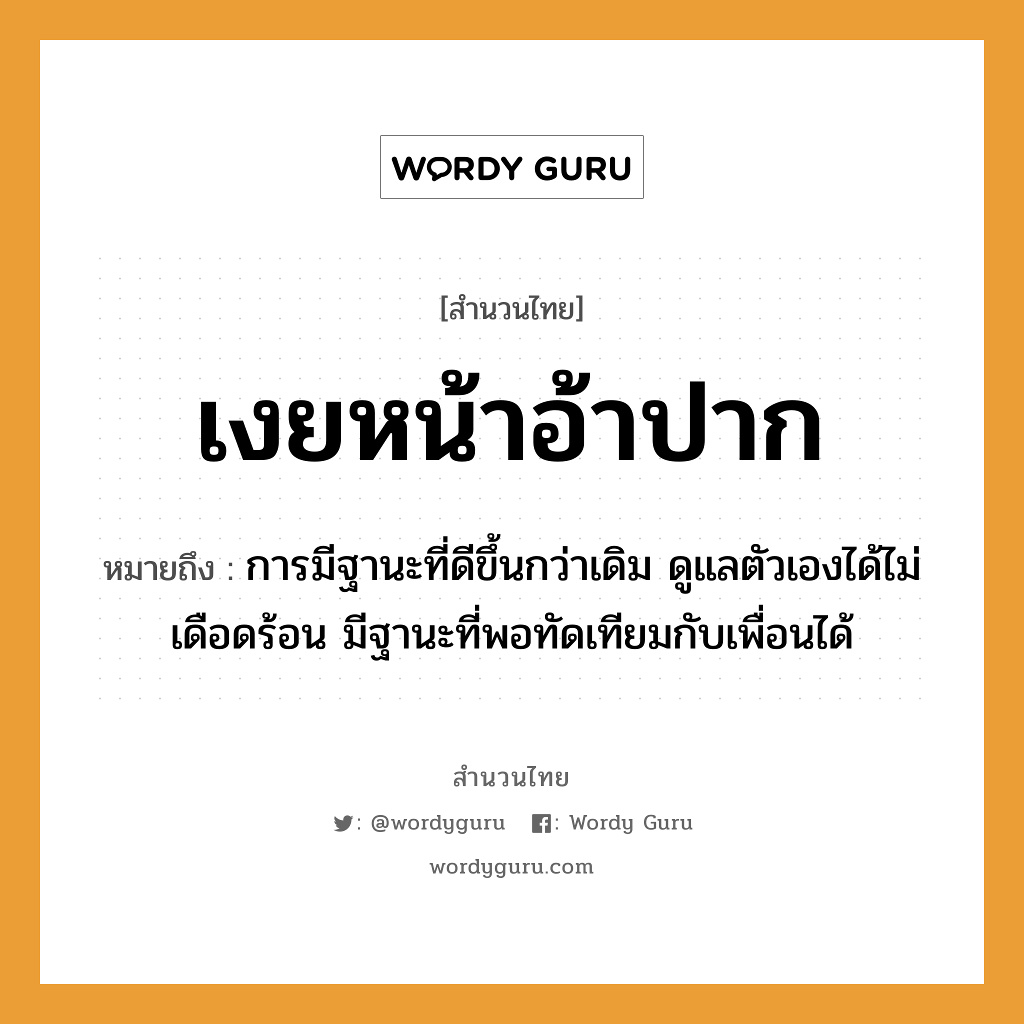 เงยหน้าอ้าปาก ความหมายคืออะไร ใช้ยังไง, สํานวนสุภาษิต เงยหน้าอ้าปาก หมายถึง การมีฐานะที่ดีขึ้นกว่าเดิม ดูแลตัวเองได้ไม่เดือดร้อน มีฐานะที่พอทัดเทียมกับเพื่อนได้ อวัยวะ หน้า, ปาก, ตัว