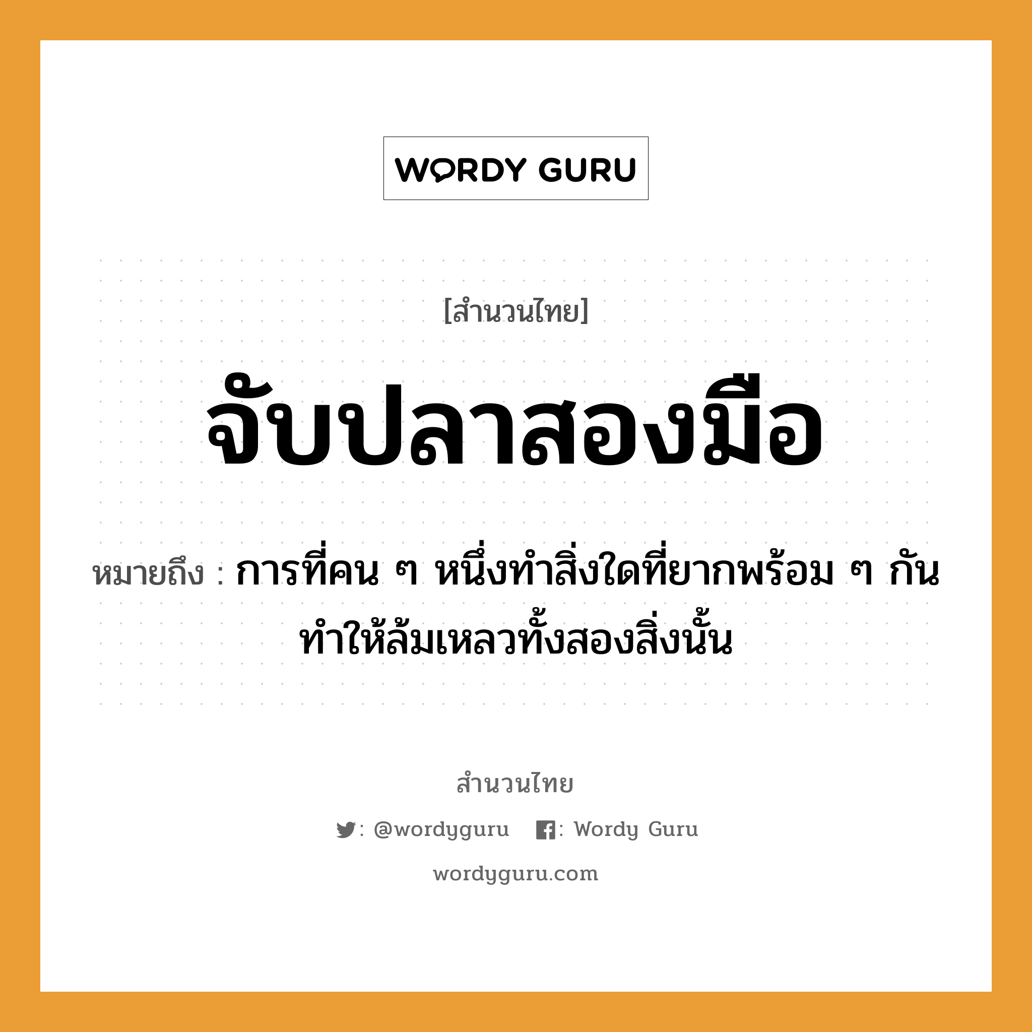 จับปลาสองมือ ความหมายคืออะไร ใช้ยังไง, สํานวนสุภาษิต จับปลาสองมือ หมายถึง การที่คน ๆ หนึ่งทำสิ่งใดที่ยากพร้อม ๆ กันทำให้ล้มเหลวทั้งสองสิ่งนั้น คำนาม คน สัตว์ ปลา อวัยวะ มือ คำกริยา จับ