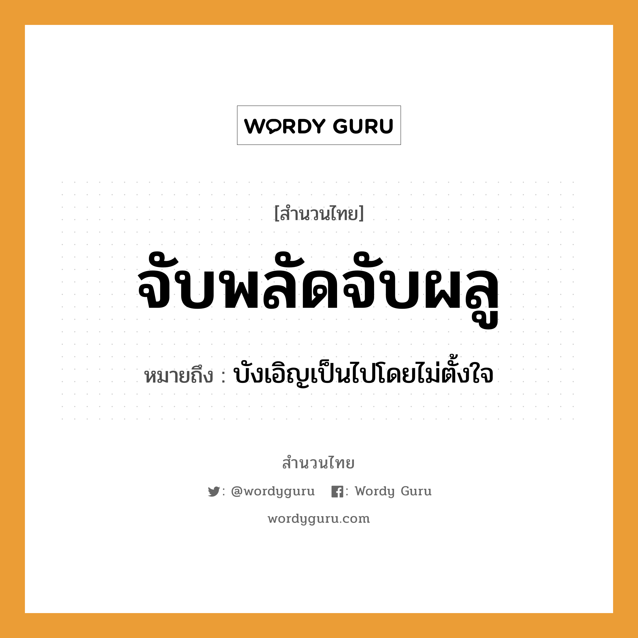 สำนวนไทย: จับพลัดจับผลู หมายถึง?, สํานวนไทย จับพลัดจับผลู หมายถึง บังเอิญเป็นไปโดยไม่ตั้งใจ อวัยวะ ใจ คำกริยา จับ