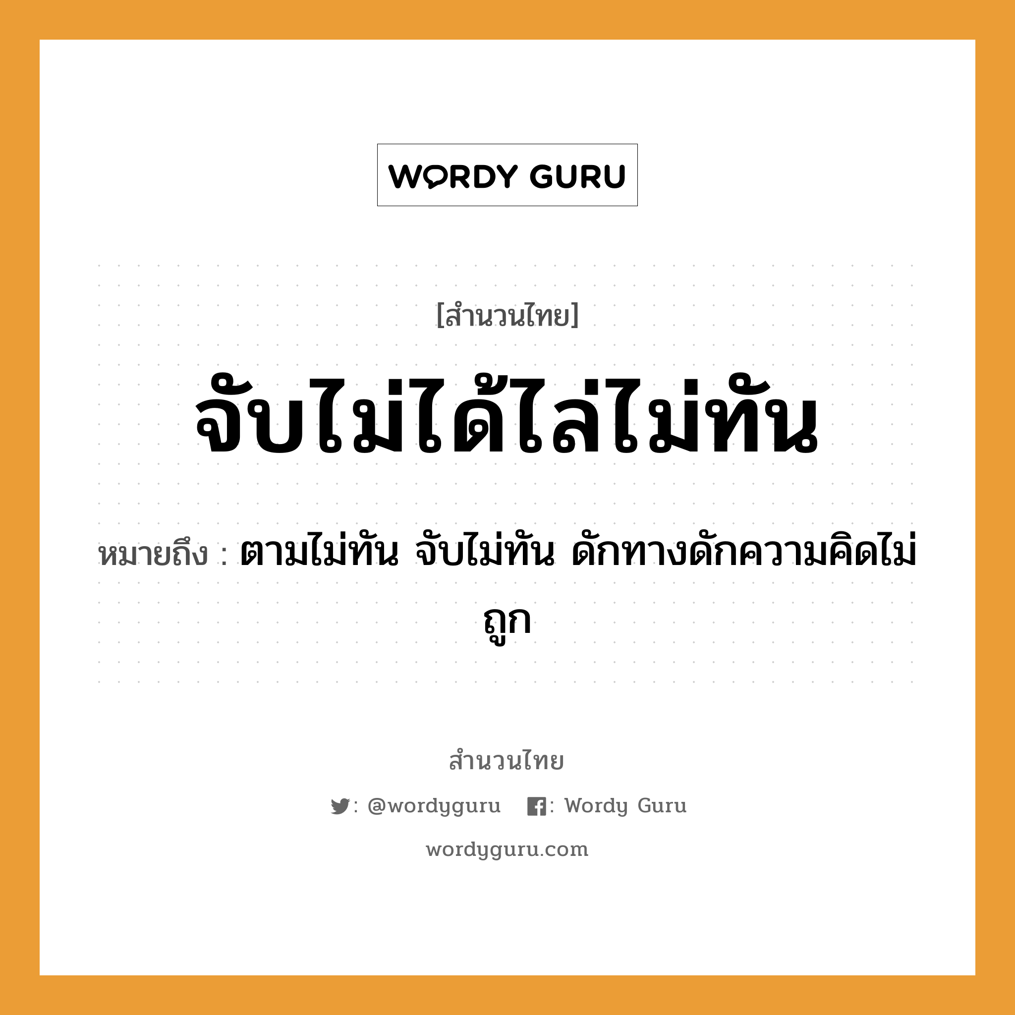 สำนวนไทย: จับไม่ได้ไล่ไม่ทัน หมายถึง?, สํานวนไทย จับไม่ได้ไล่ไม่ทัน หมายถึง ตามไม่ทัน จับไม่ทัน ดักทางดักความคิดไม่ถูก คำกริยา จับ