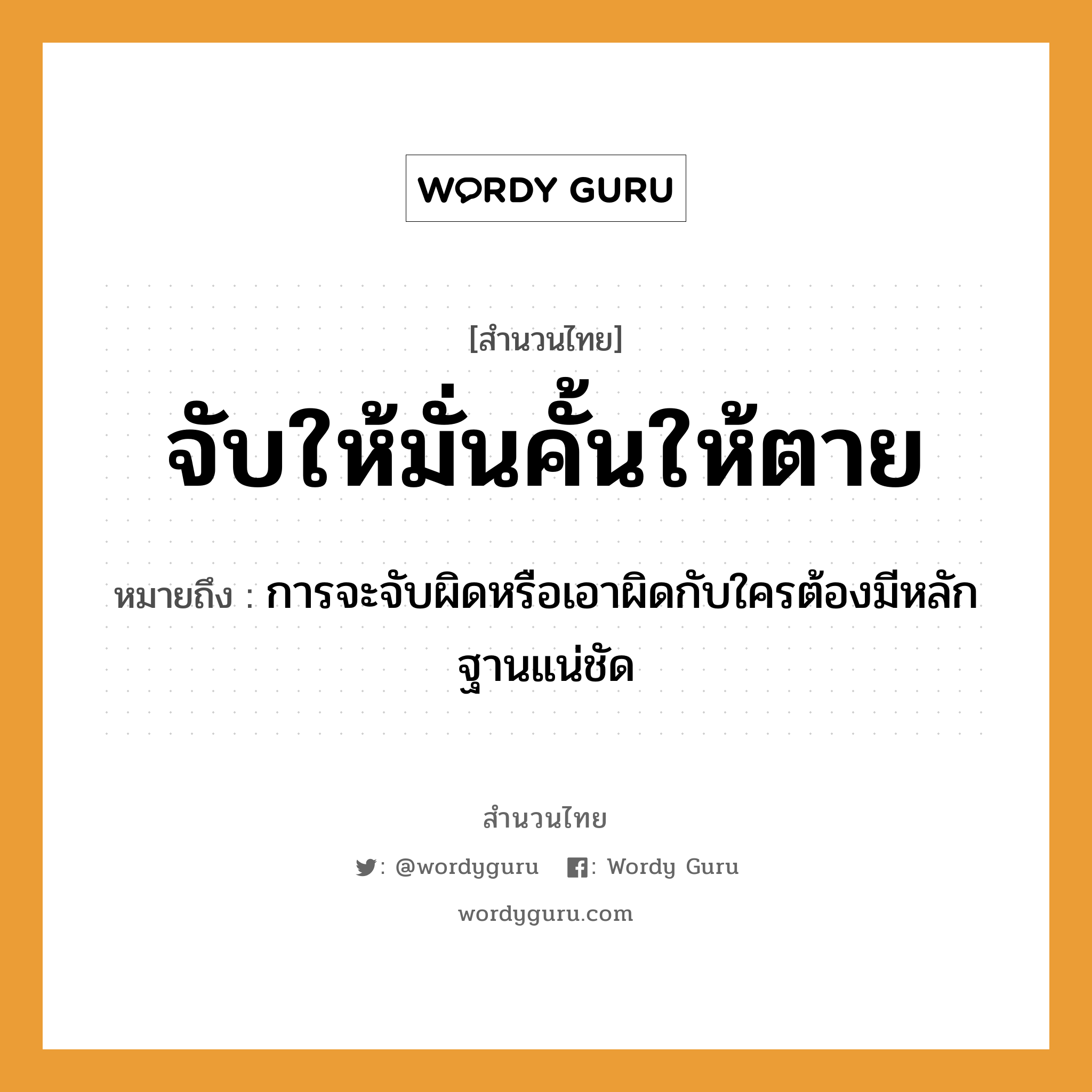 สำนวนไทย: จับให้มั่นคั้นให้ตาย หมายถึง?, สํานวนไทย จับให้มั่นคั้นให้ตาย หมายถึง การจะจับผิดหรือเอาผิดกับใครต้องมีหลักฐานแน่ชัด คำกริยา จับ, ตาย