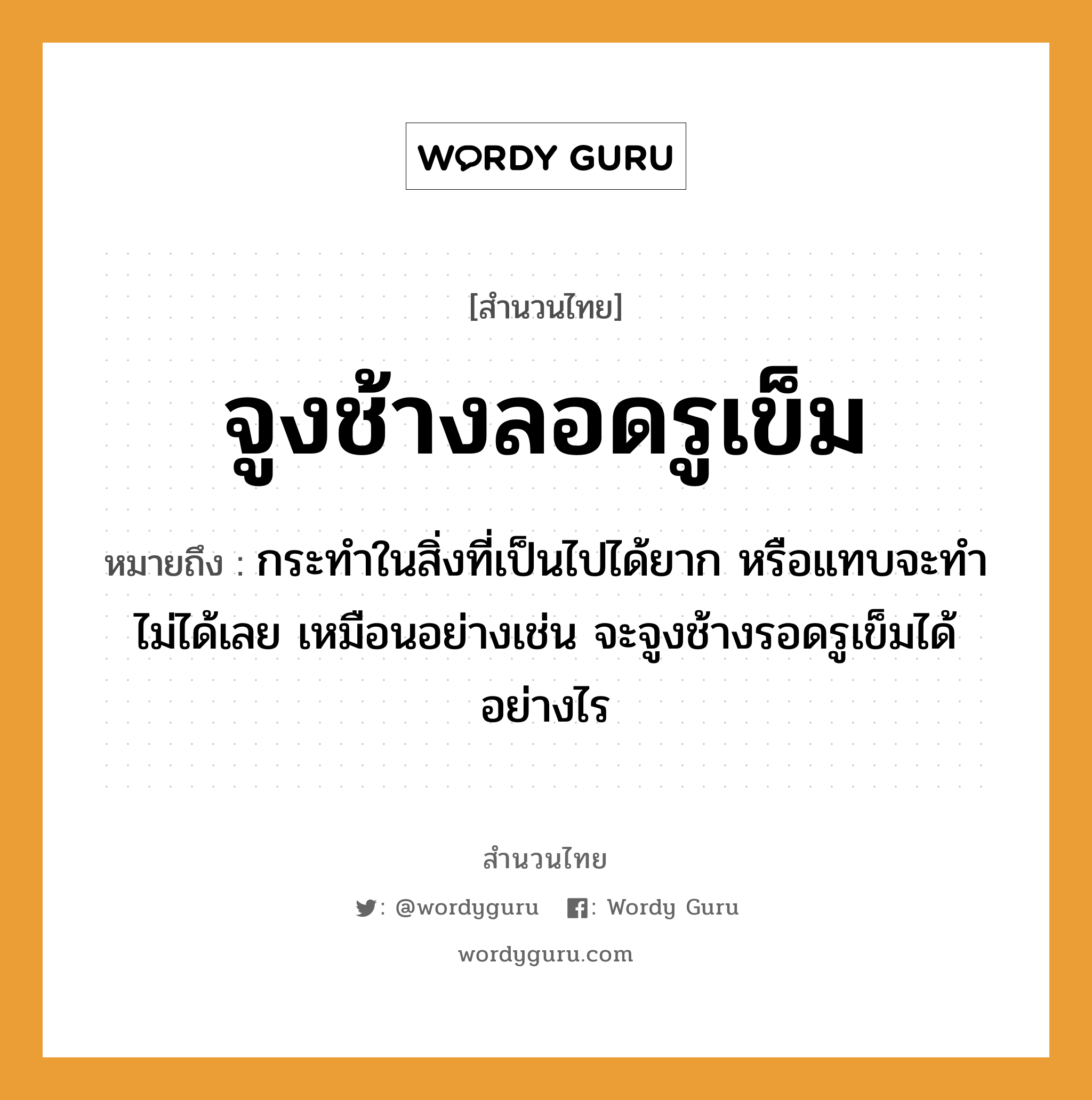 สำนวนไทย: จูงช้างลอดรูเข็ม หมายถึง?, สํานวนไทย จูงช้างลอดรูเข็ม หมายถึง กระทำในสิ่งที่เป็นไปได้ยาก หรือแทบจะทำไม่ได้เลย เหมือนอย่างเช่น จะจูงช้างรอดรูเข็มได้อย่างไร สัตว์ ช้าง