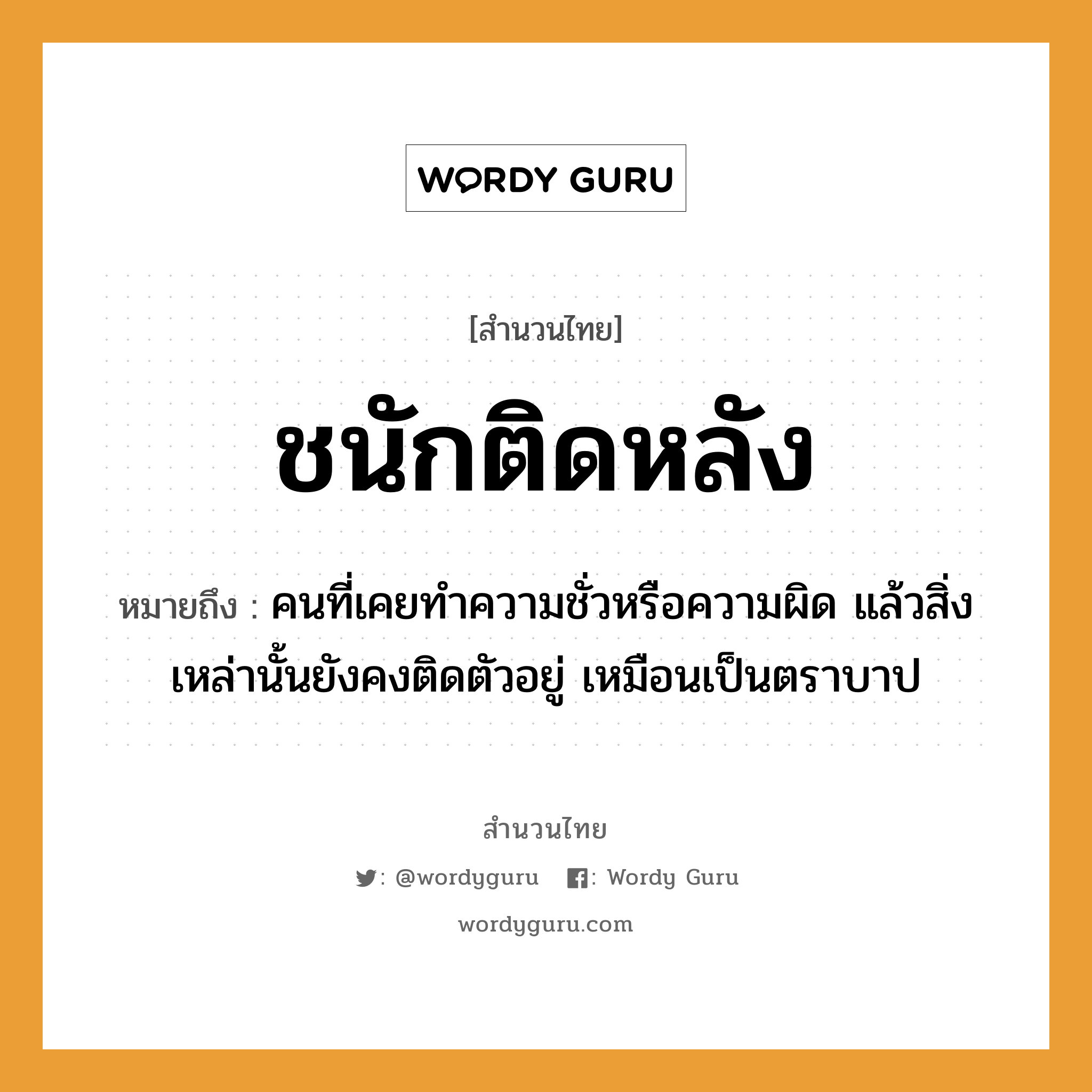 สำนวนไทย: ชนักติดหลัง หมายถึง?, สํานวนไทย ชนักติดหลัง หมายถึง คนที่เคยทำความชั่วหรือความผิด แล้วสิ่งเหล่านั้นยังคงติดตัวอยู่ เหมือนเป็นตราบาป คำนาม คน อวัยวะ ตัว