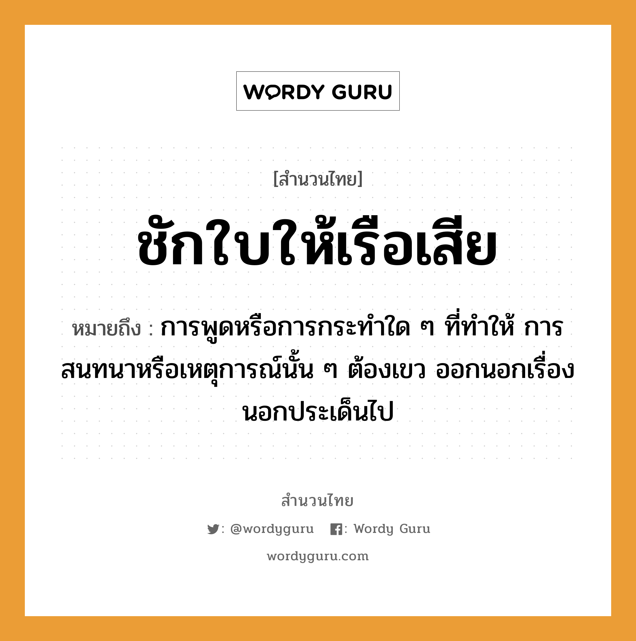 ชักใบให้เรือเสีย ความหมายคือ?, คำพังเพย ชักใบให้เรือเสีย หมายถึง การพูดหรือการกระทำใด ๆ ที่ทำให้ การสนทนาหรือเหตุการณ์นั้น ๆ ต้องเขว ออกนอกเรื่อง นอกประเด็นไป คำกริยา ชัก ยานพาหนะ เรือ