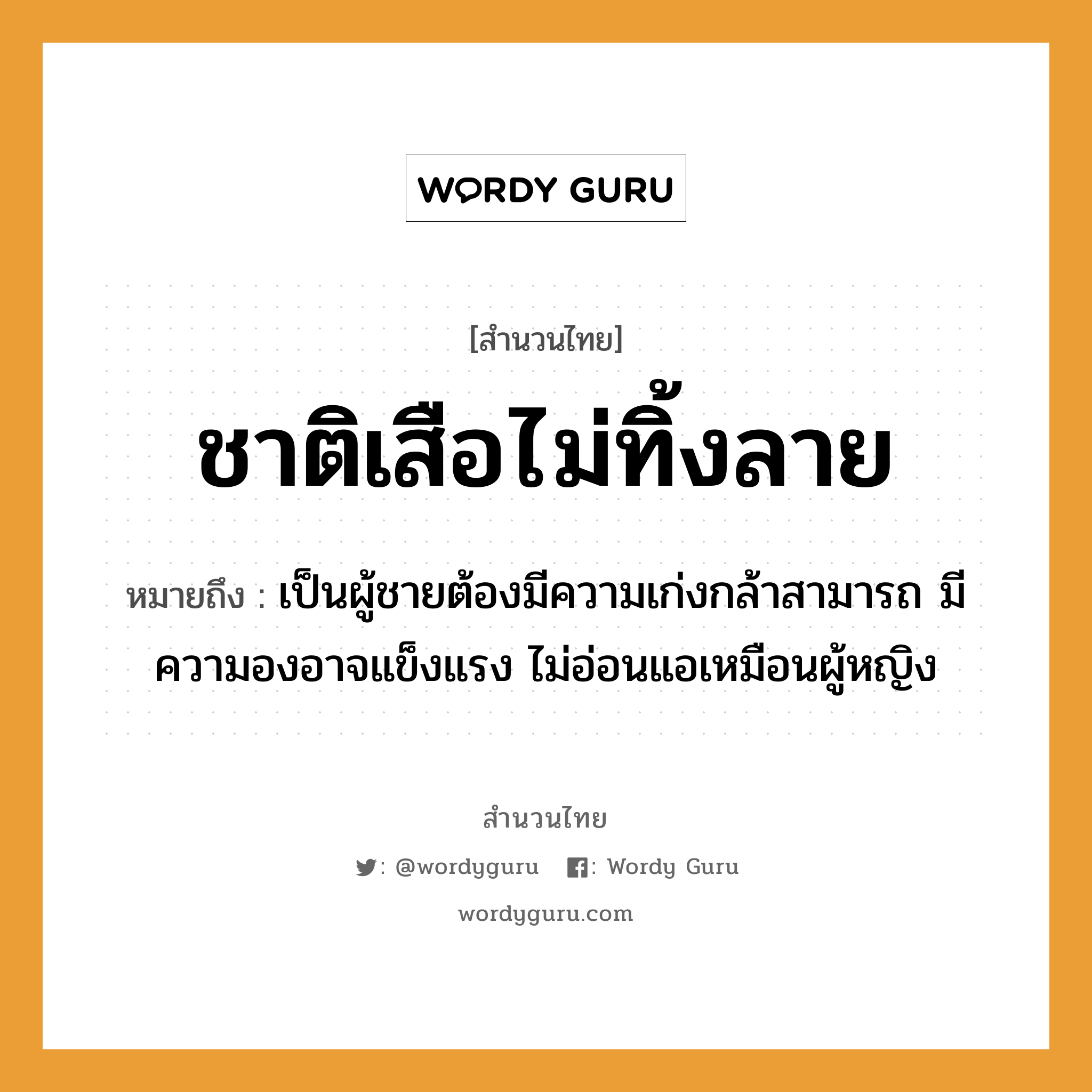 สำนวนไทย: ชาติเสือไม่ทิ้งลาย หมายถึง?, สํานวนไทย ชาติเสือไม่ทิ้งลาย หมายถึง เป็นผู้ชายต้องมีความเก่งกล้าสามารถ มีความองอาจแข็งแรง ไม่อ่อนแอเหมือนผู้หญิง สัตว์ เสือ